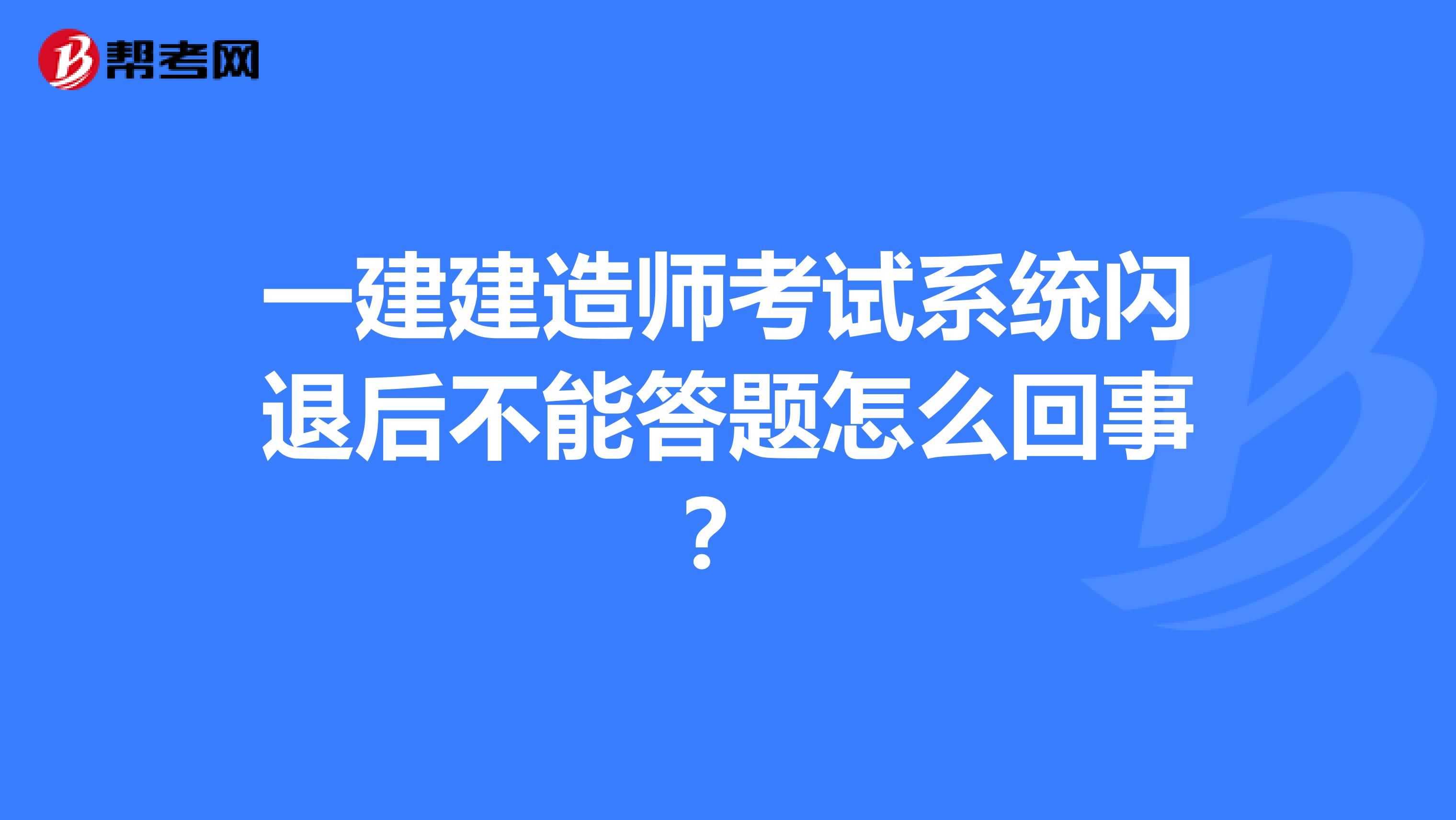 一建建造师考试系统闪退后不能答题怎么回事?