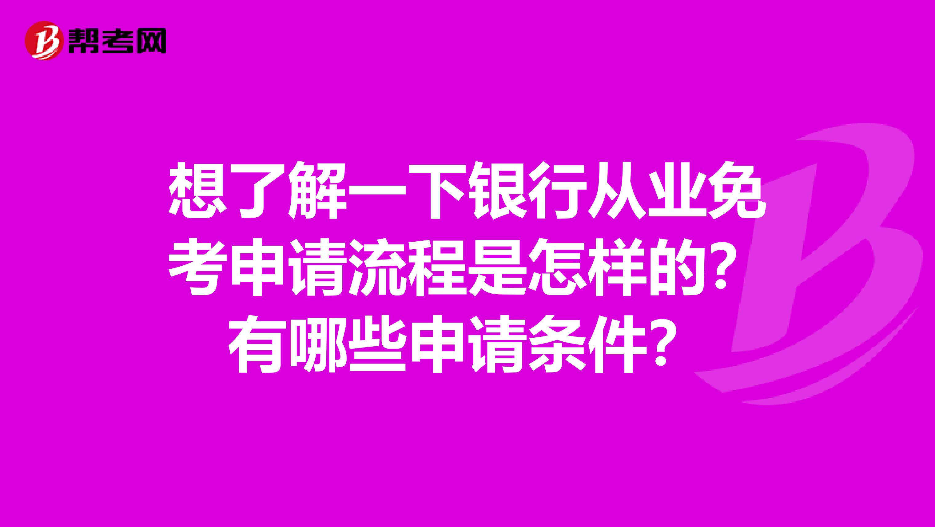 想了解一下银行从业免考申请流程是怎样的?有哪些申请条件?