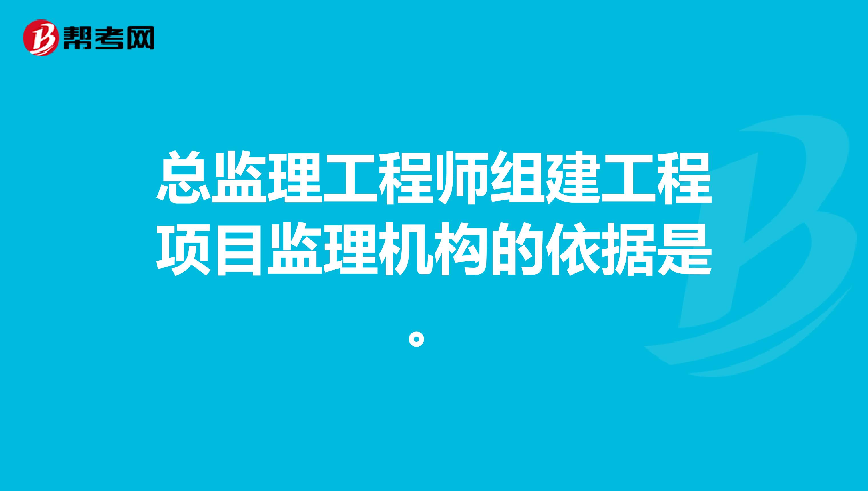 总监理工程师组建工程项目监理机构的依据是。