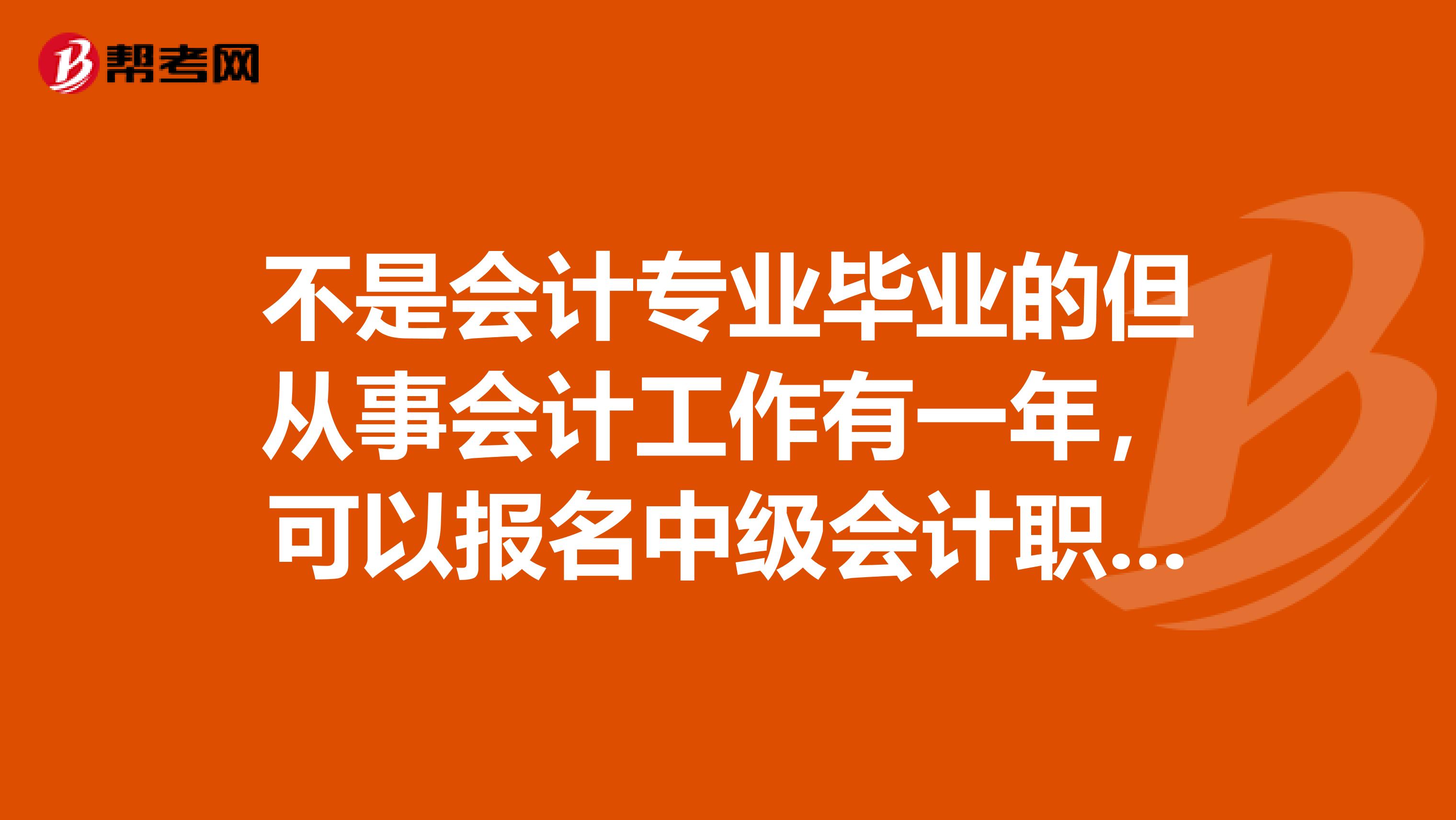 不是会计专业毕业的但从事会计工作有一年,可以报名中级会计职称考试吗
