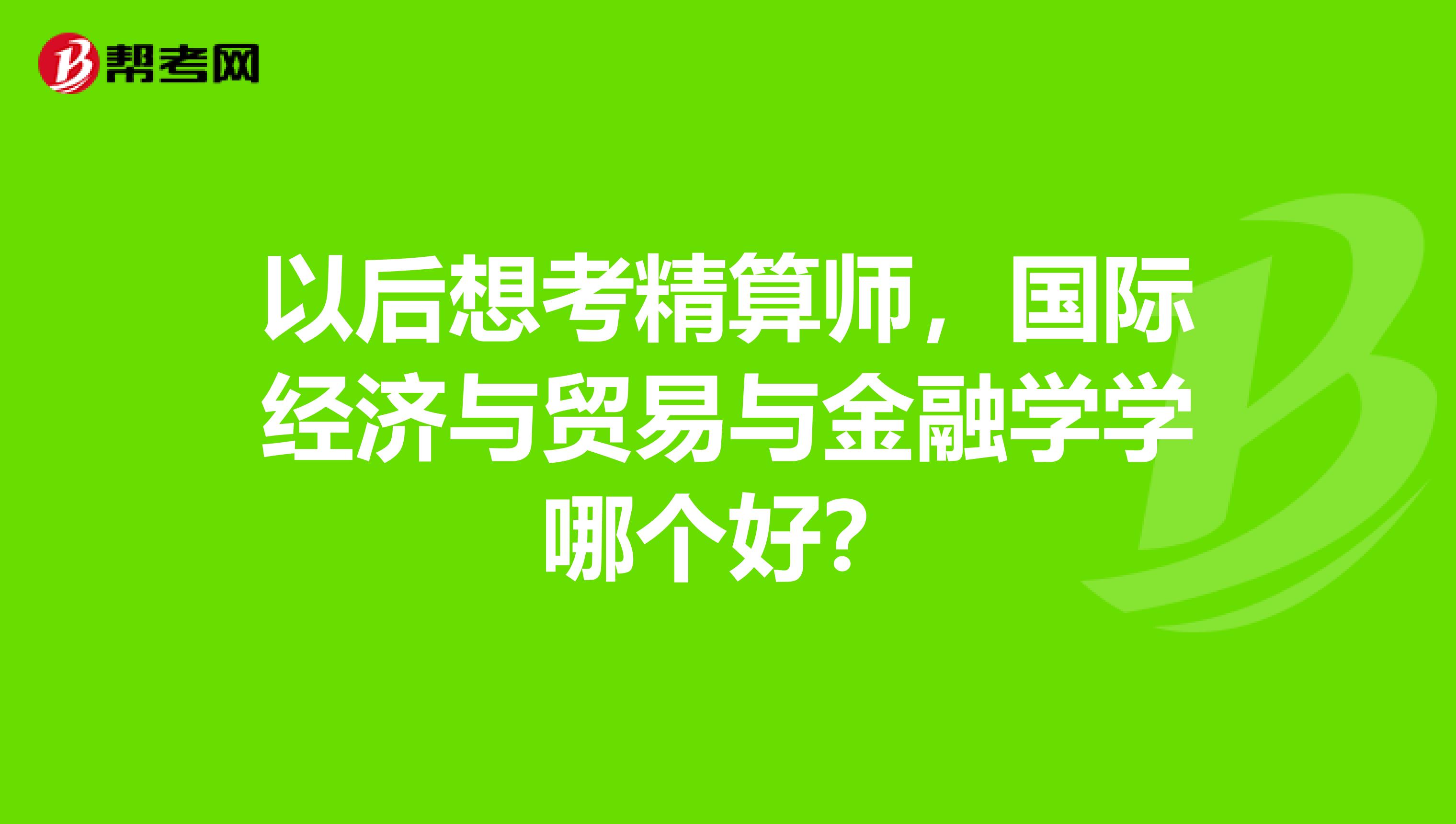 以后想考精算师，国际经济与贸易与金融学学哪个好？