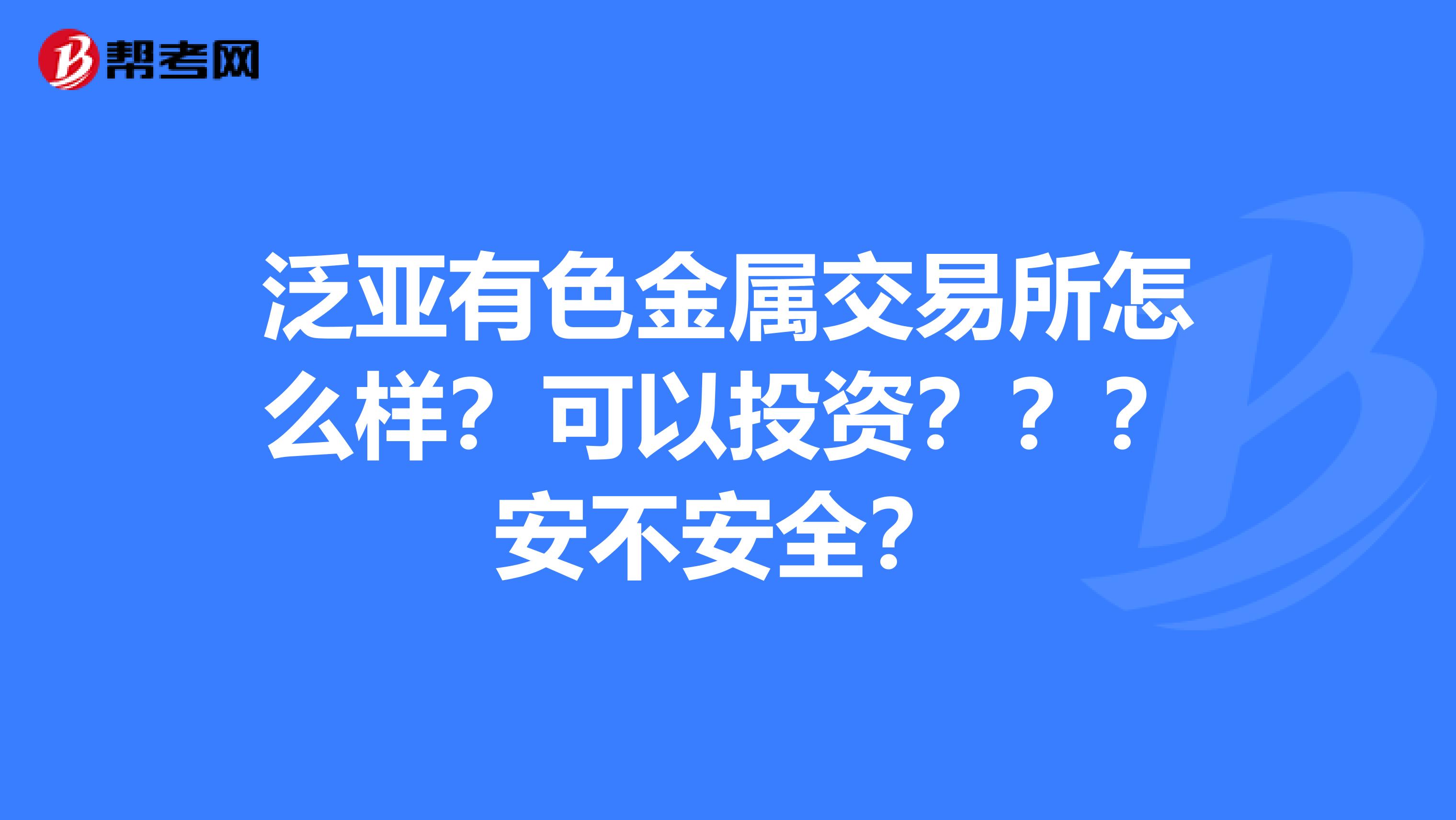 泛亚有色金属交易所怎么样？可以投资？？？安不安全？