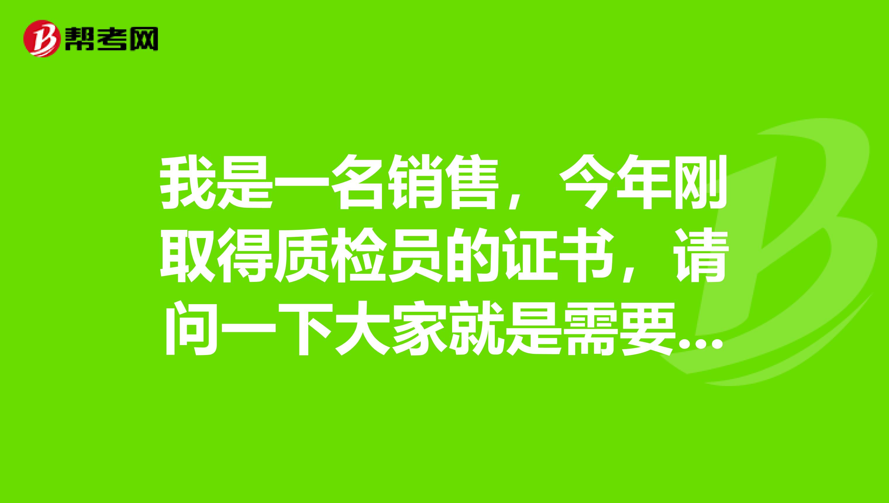 我是一名销售，今年刚取得质检员的证书，请问一下大家就是需要继续教育吗？