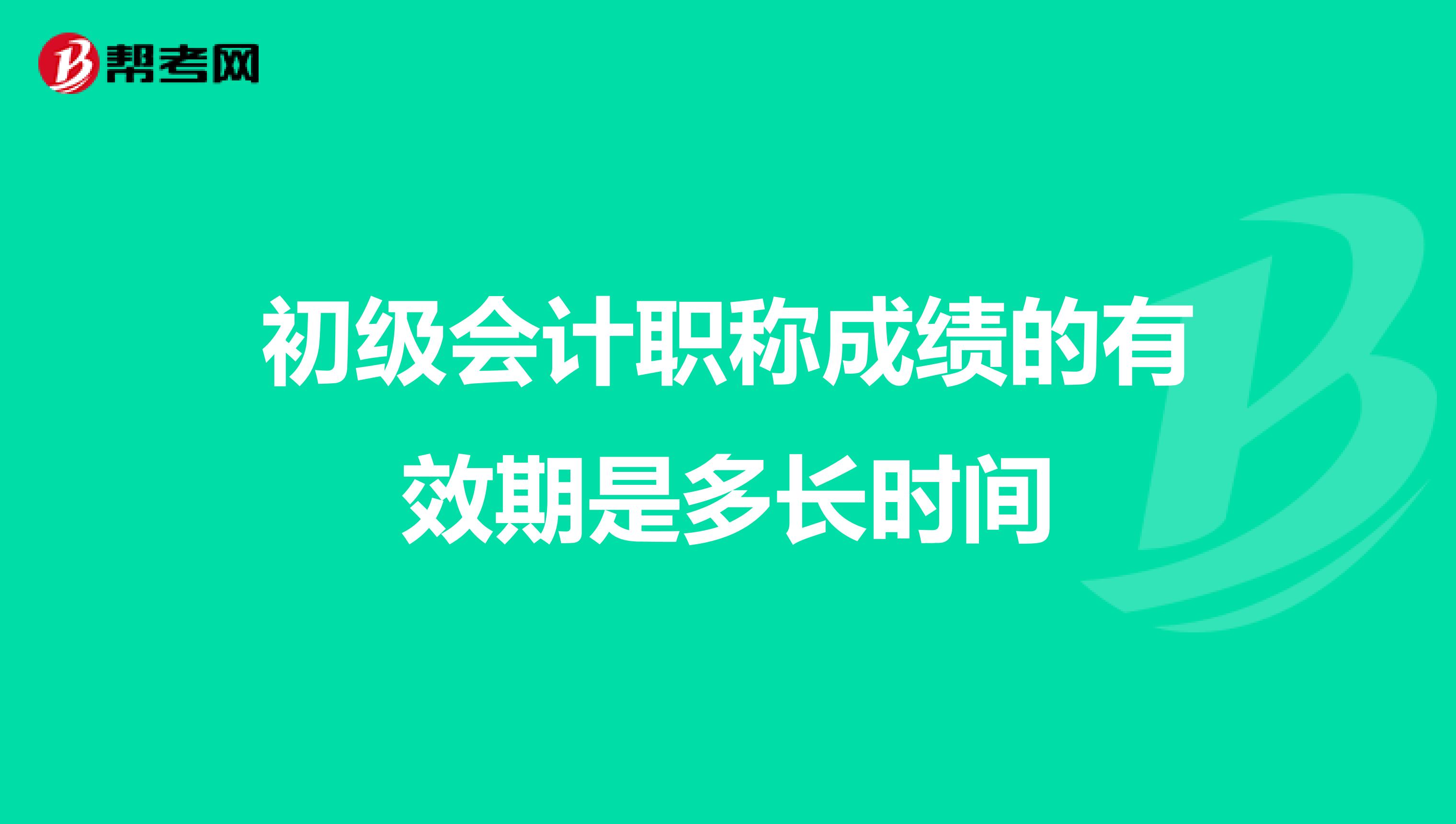 初级会计职称成绩的有效期是多长时间