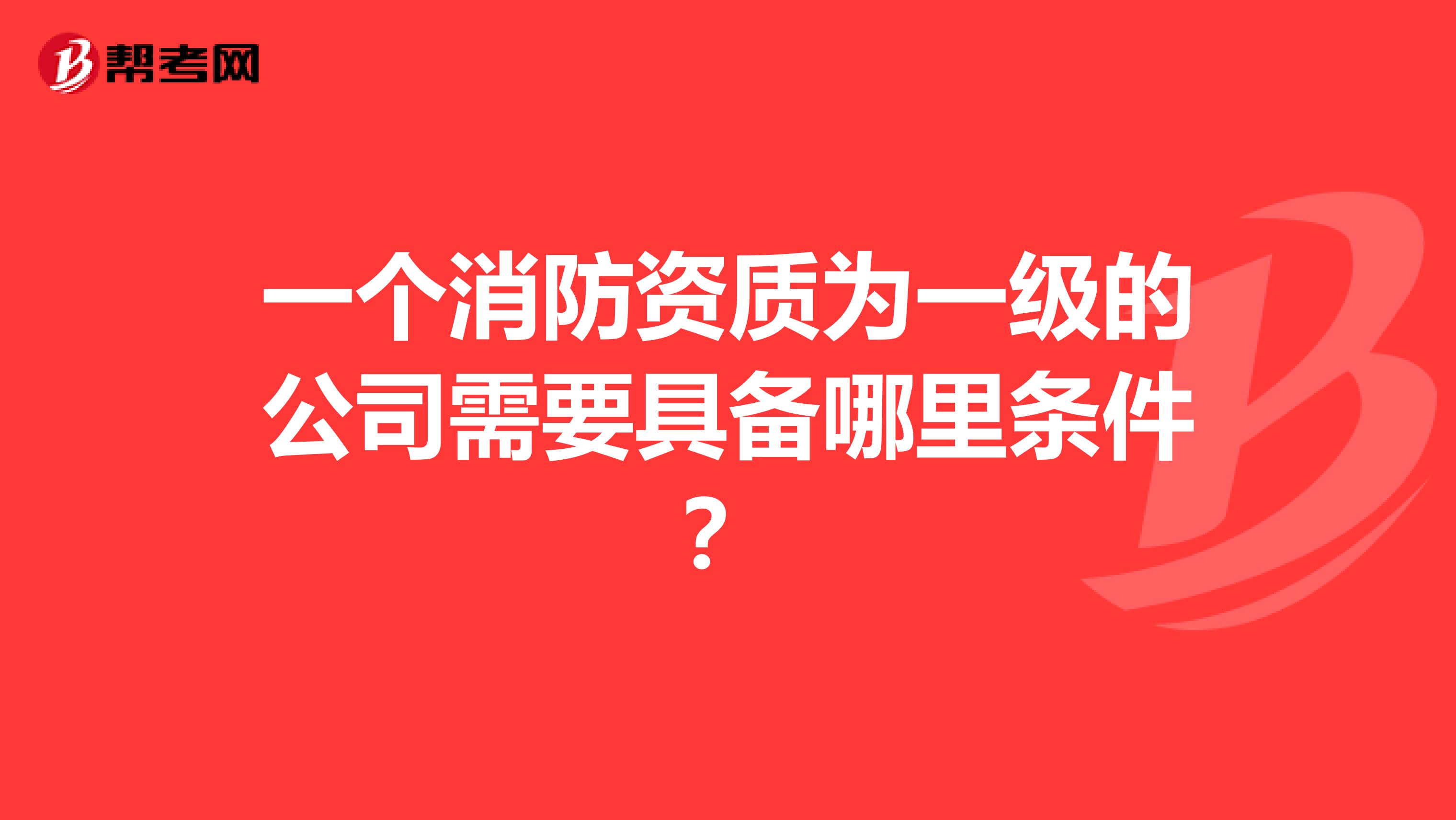 一个消防资质为一级的公司需要具备哪里条件?
