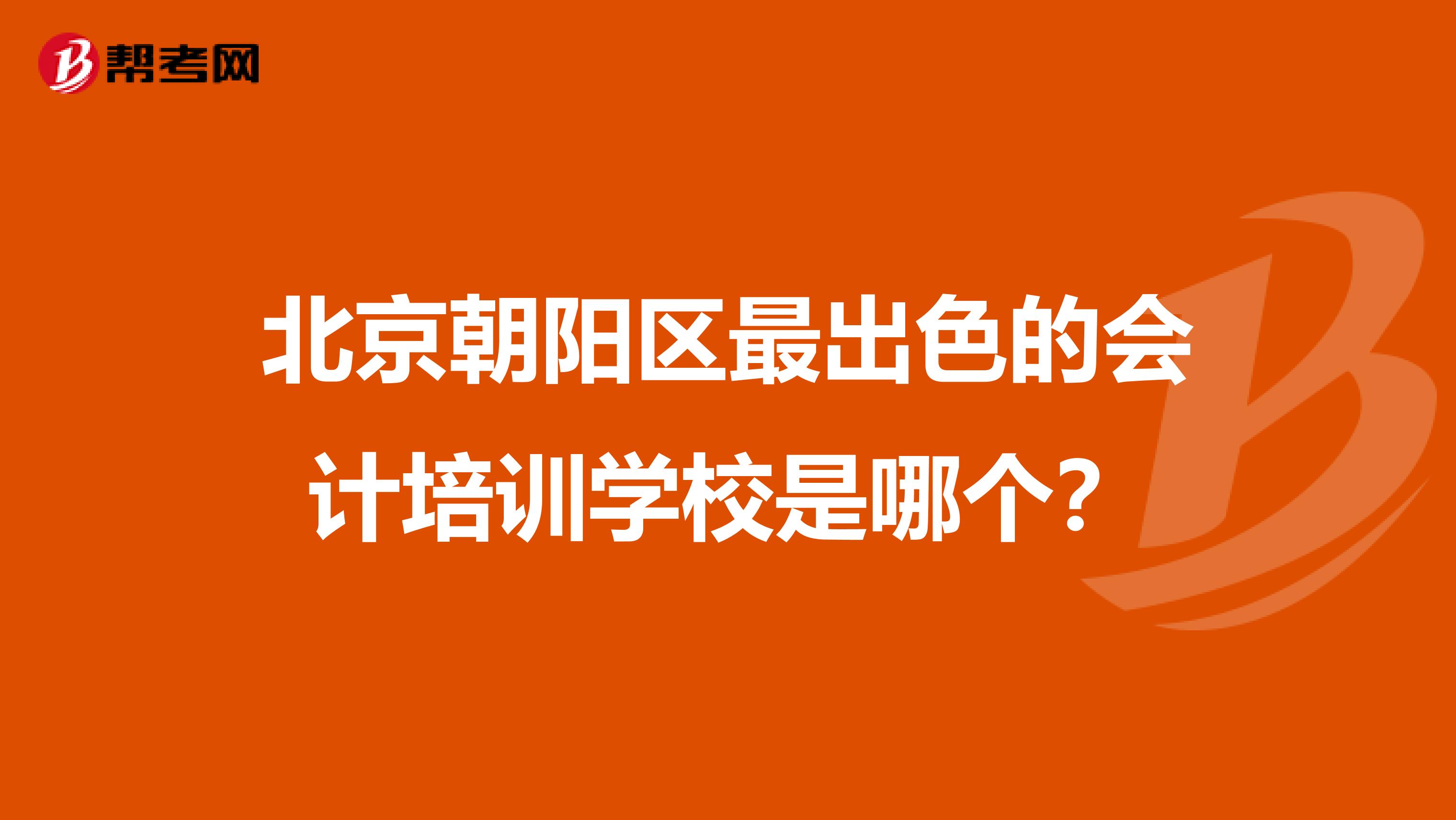 北京朝阳区最出色的会计培训学校是哪个？