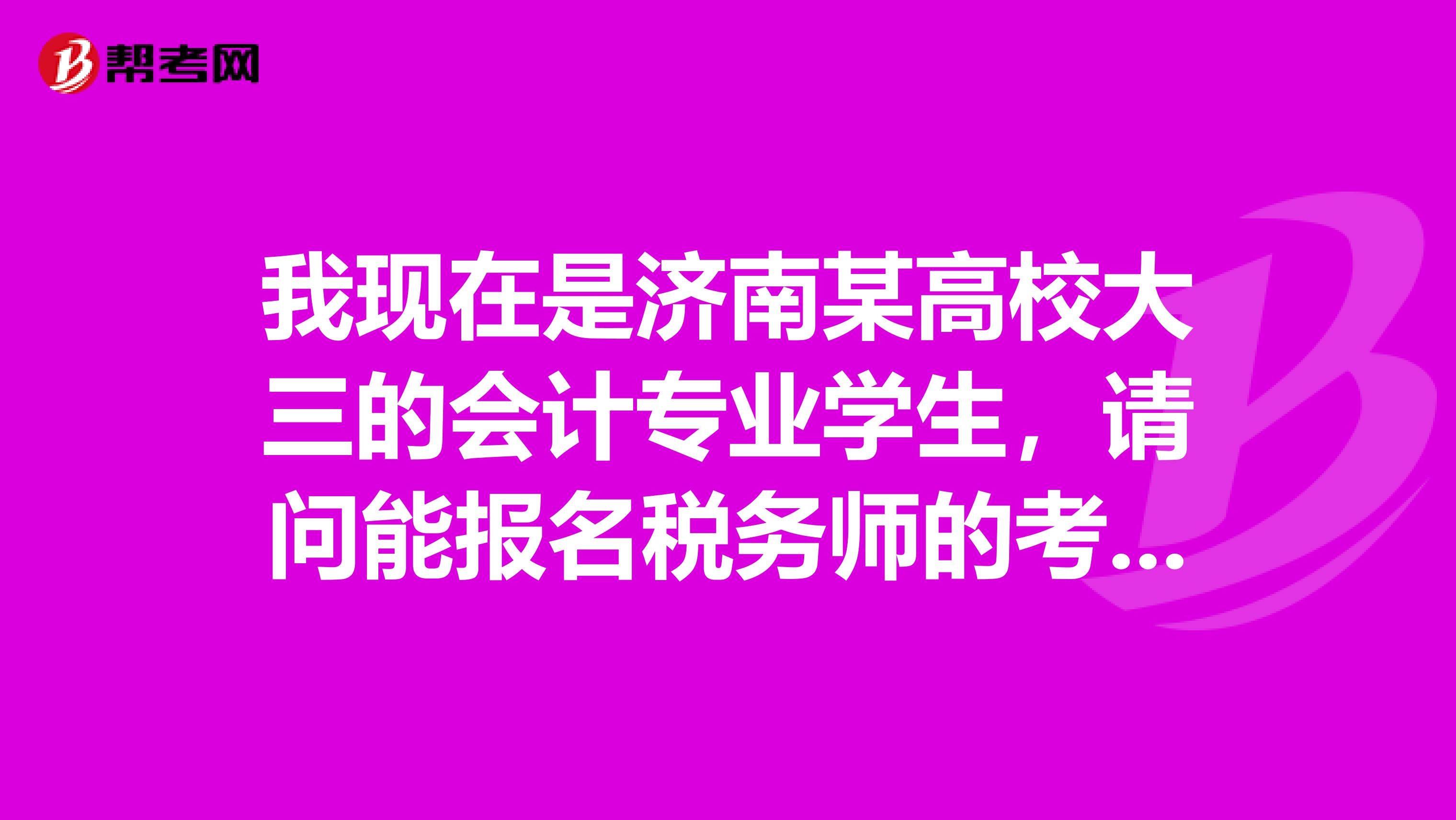 我现在是济南某高校大三的会计专业学生,请问能报名税务师的考试吗?