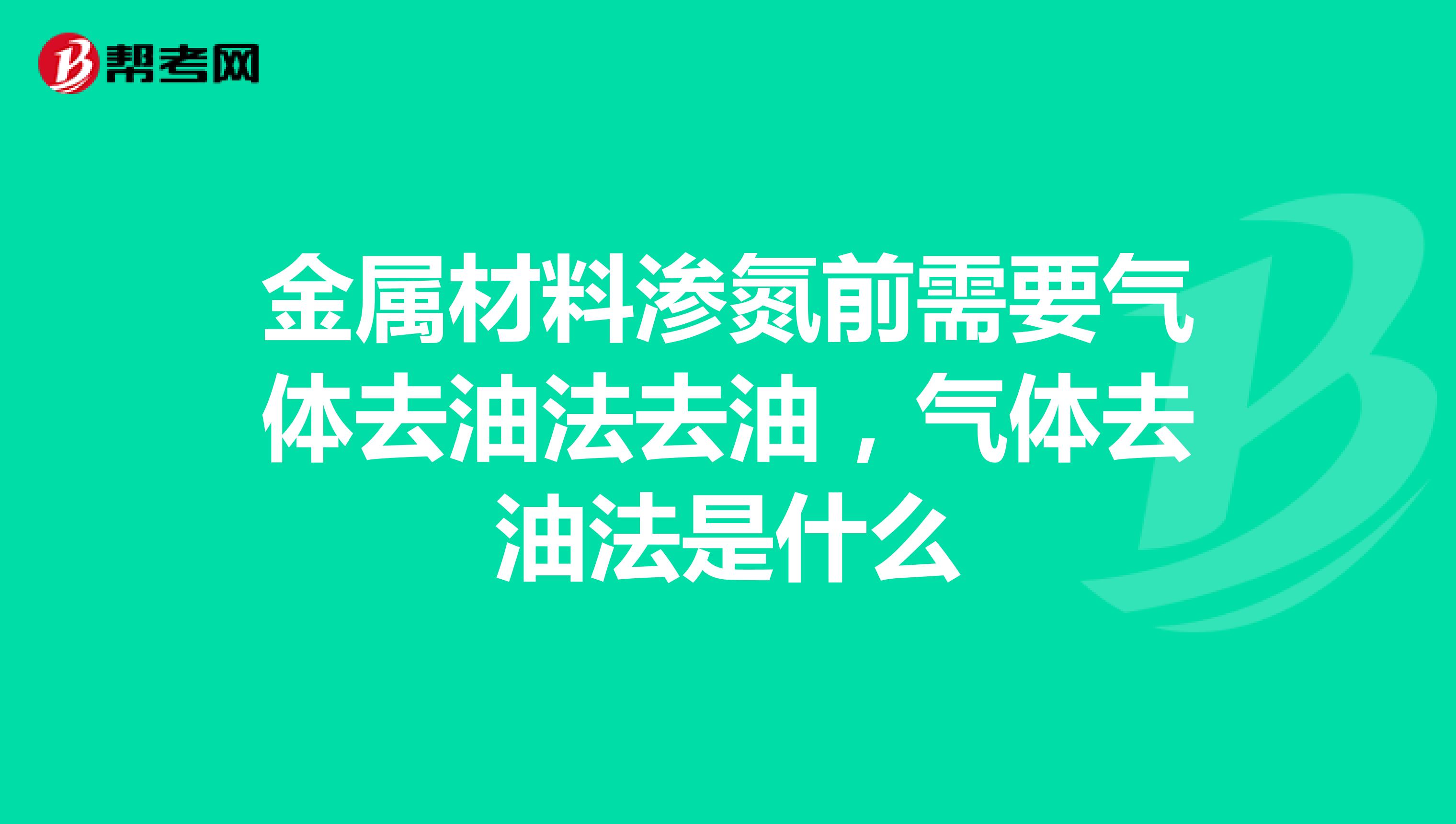 金属材料渗氮前需要气体去油法去油，气体去油法是什么