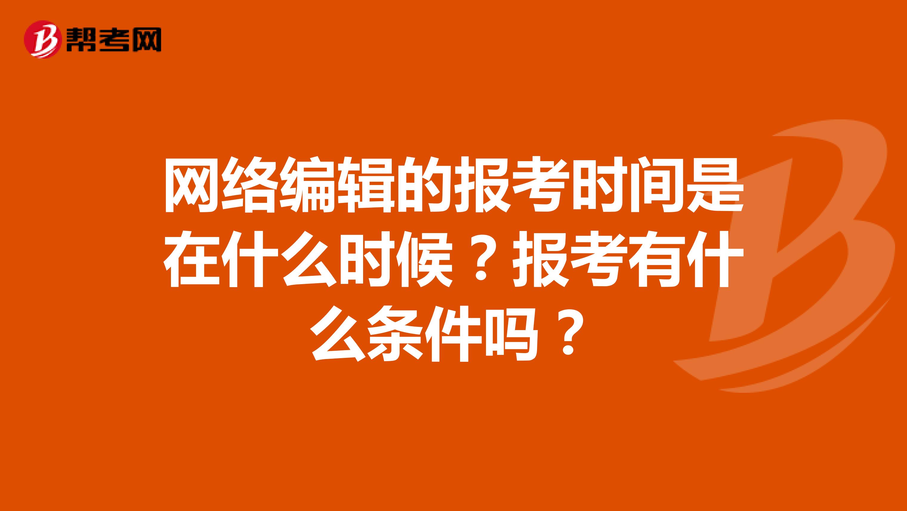 网络编辑的报考时间是在什么时候？报考有什么条件吗？