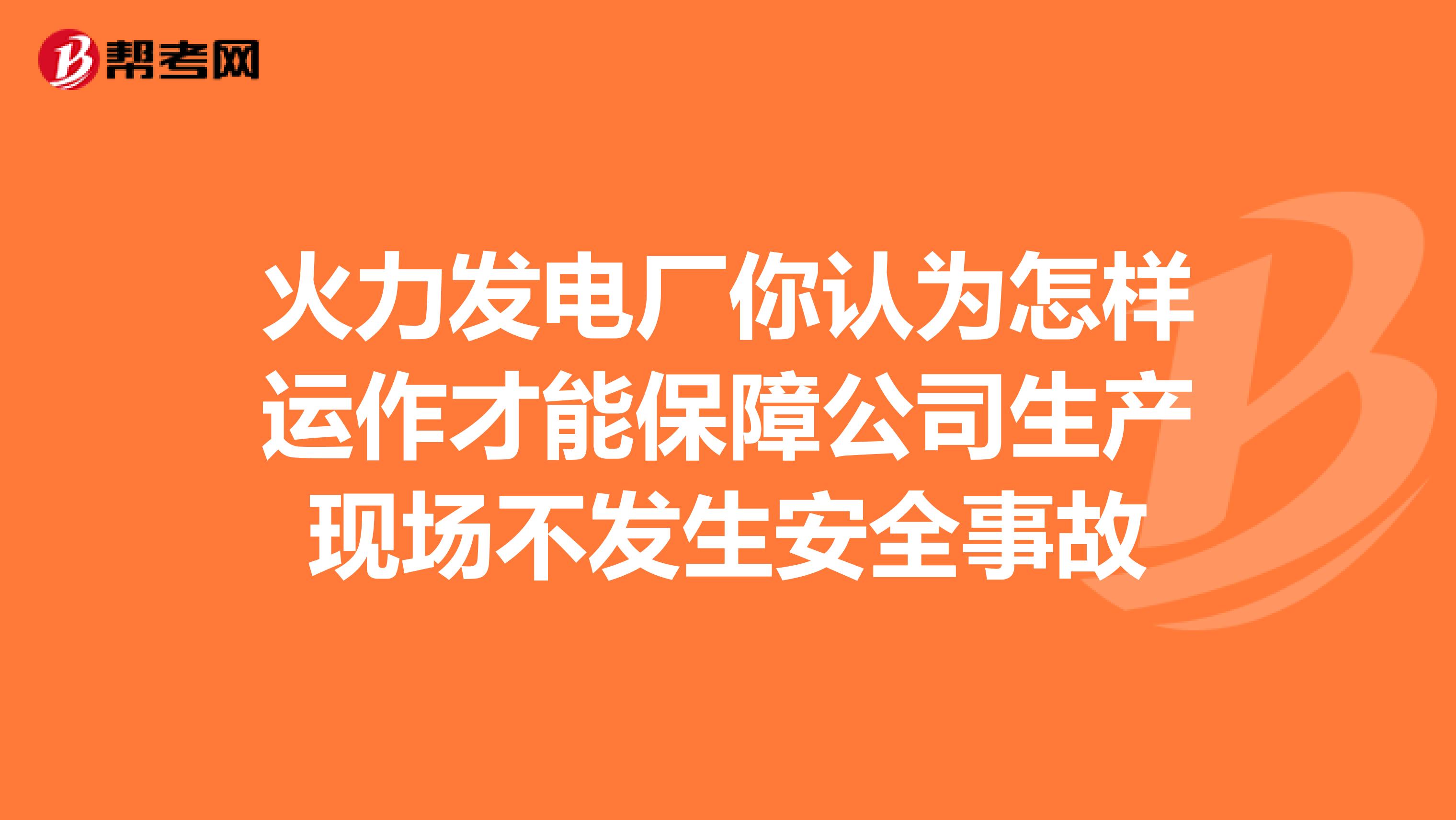 火力发电厂你认为怎样运作才能保障公司生产现场不发生安全事故