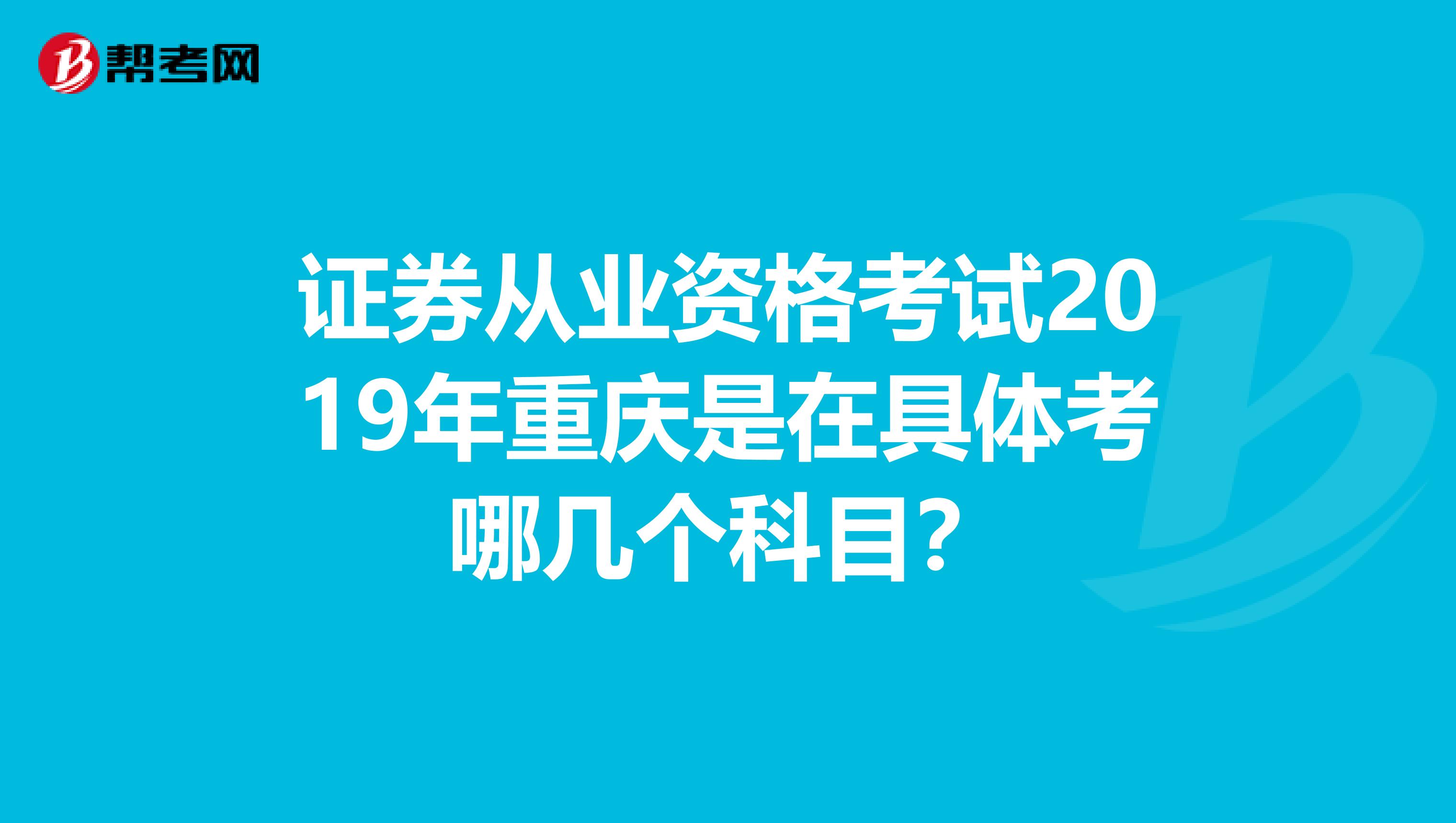 证券从业资格考试2019年重庆是在具体考哪几个科目？