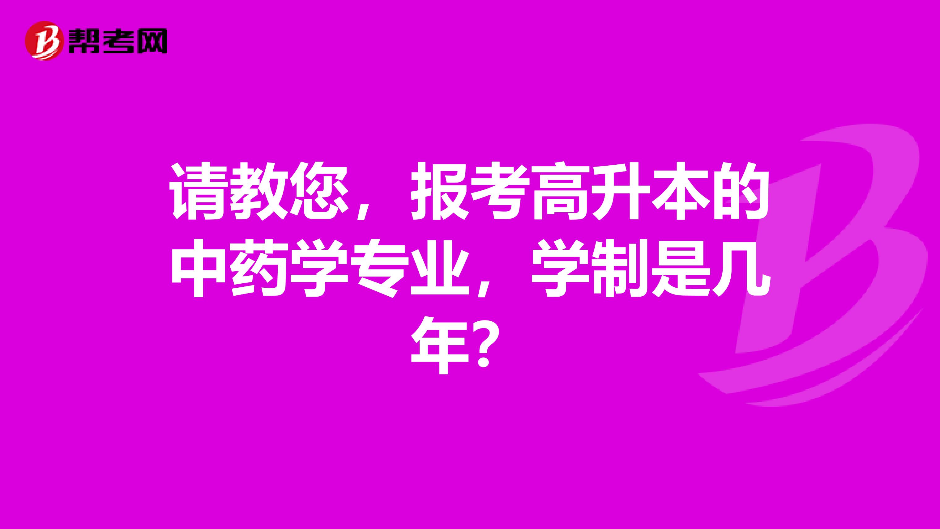 请教您,报考高升本的中药学专业,学制是几年?