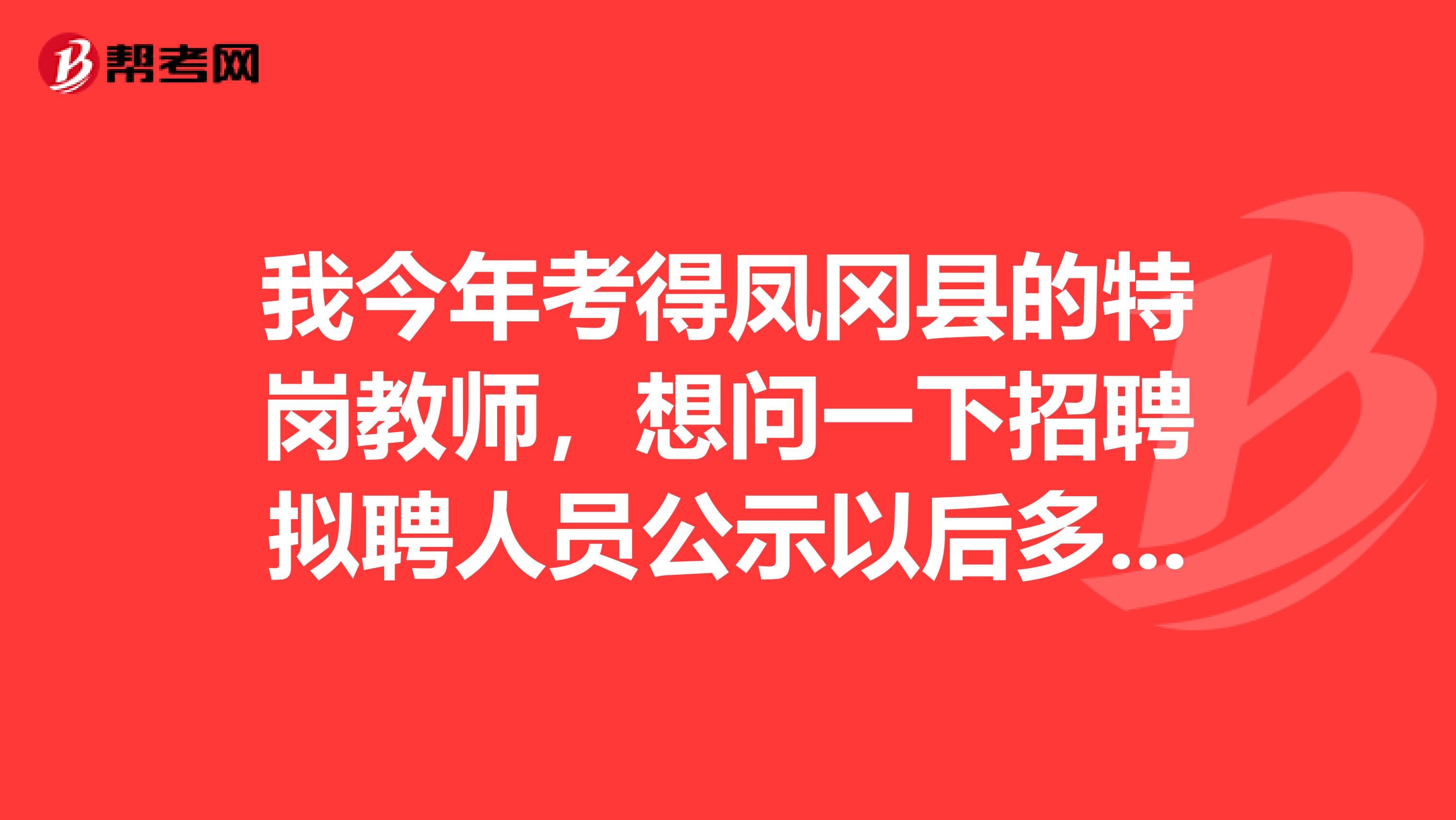 我今年考得凤冈县的特岗教师，想问一下招聘拟聘人员公示以后多久可以上岗？