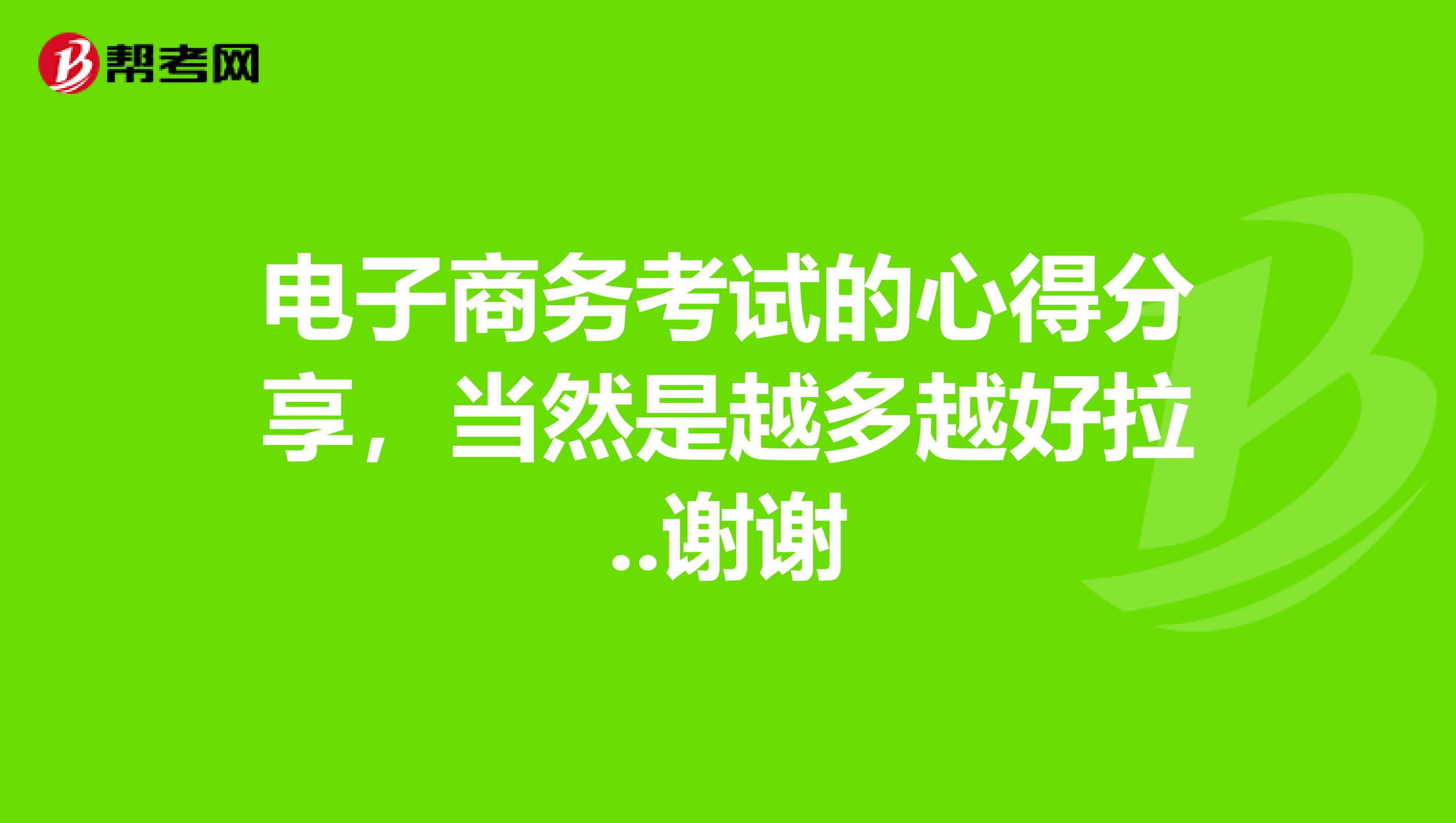 电子商务考试的心得分享，当然是越多越好拉..谢谢