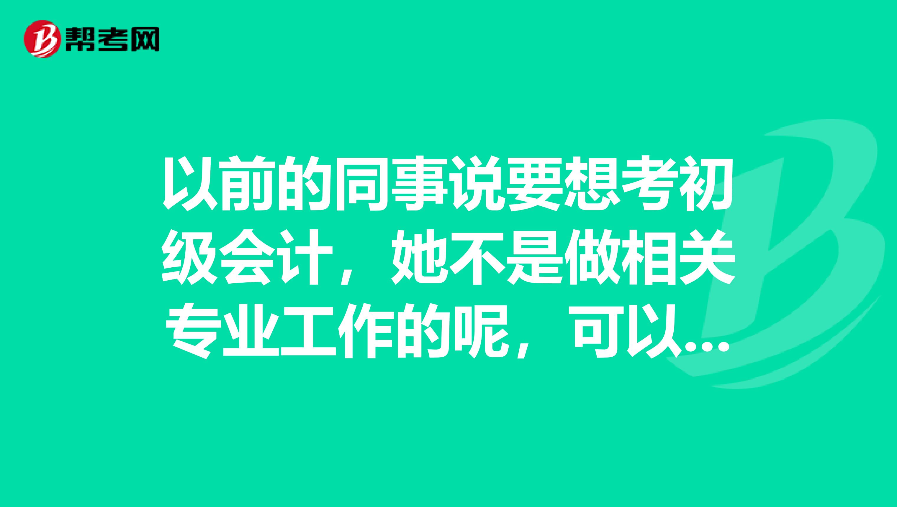 以前的同事说要想考初级会计,她不是做相关专业工作的呢,可以考吗?