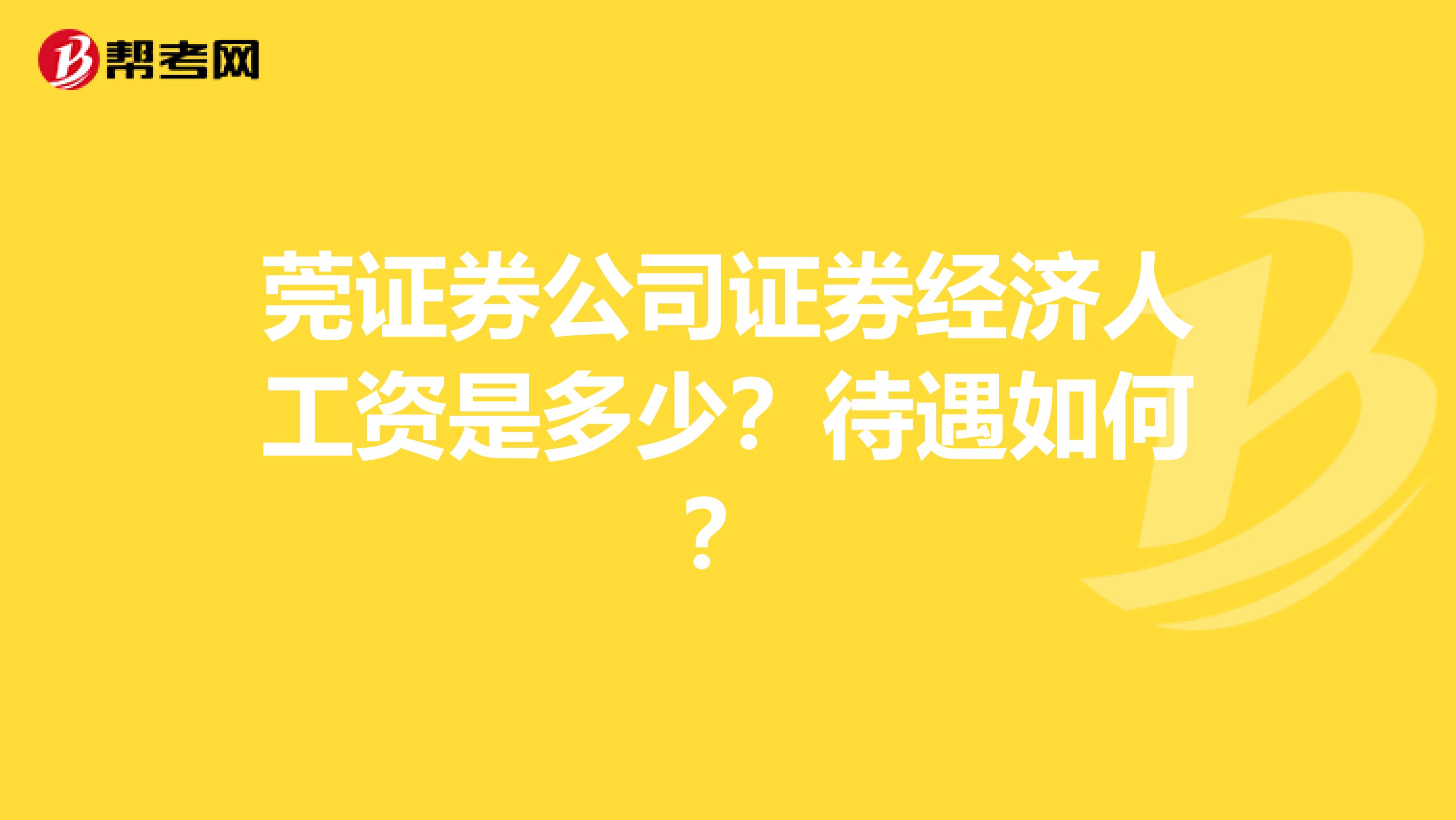 莞证券公司证券经济人工资是多少?待遇如何?