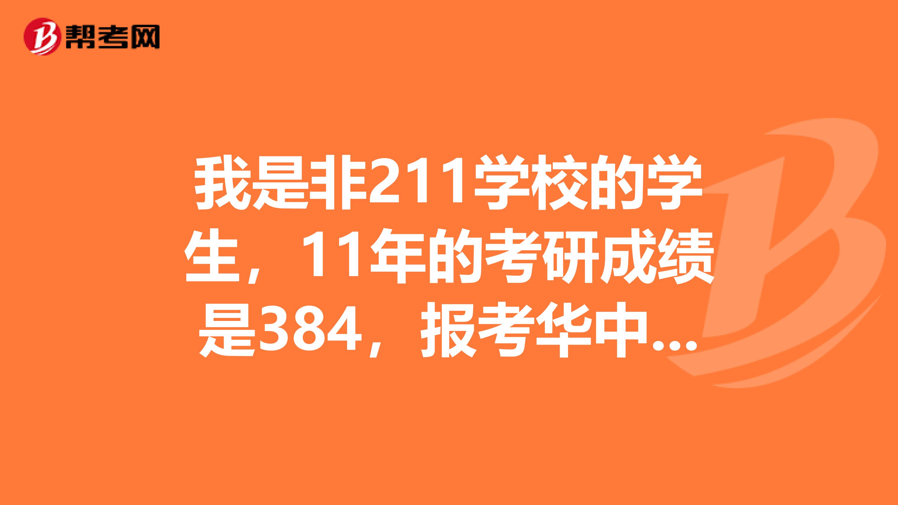 我是非211学校的学生，11年的考研成绩是384，报考华中科技大学的机械专业，不知道有多大把握？