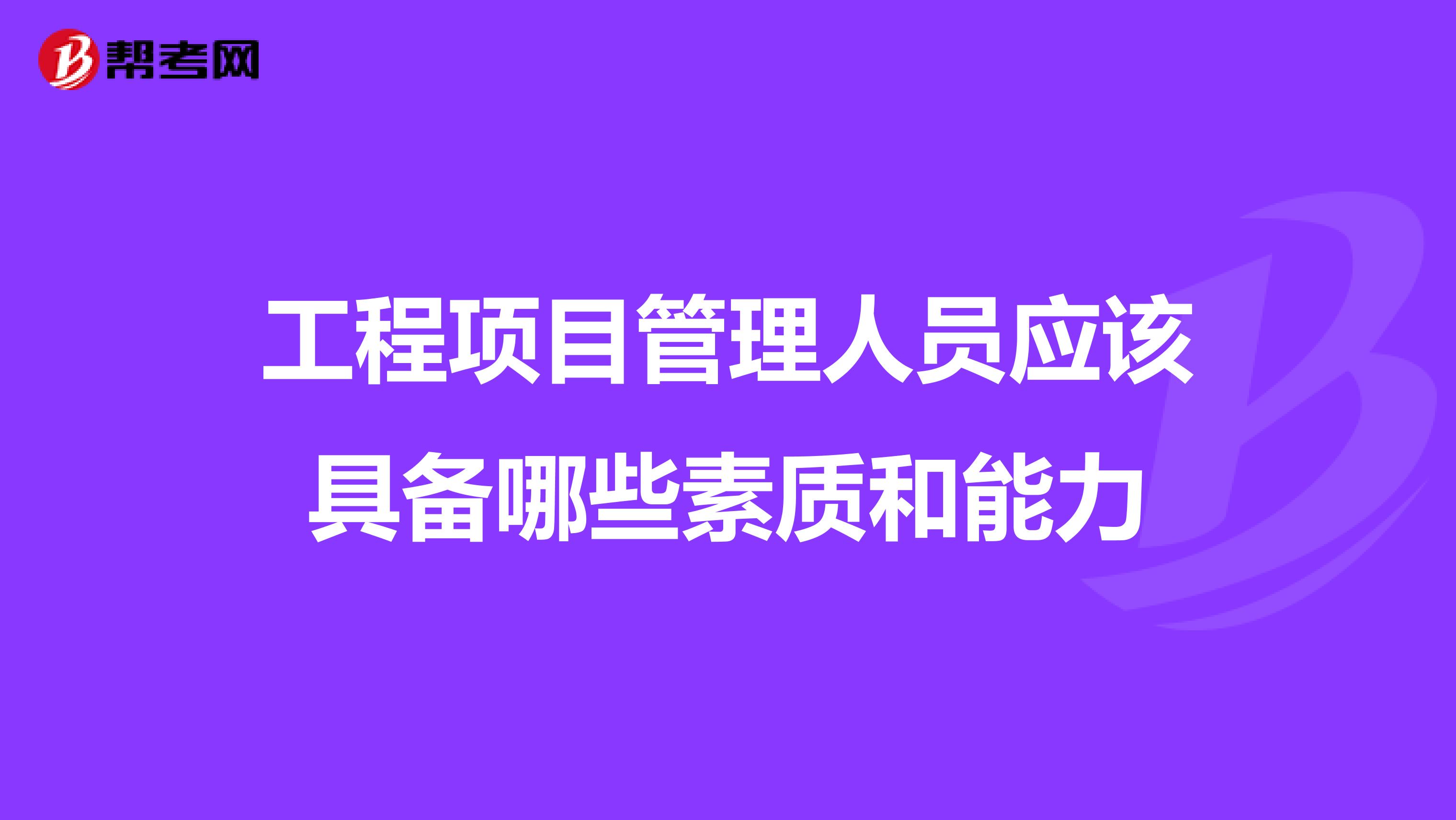工程项目管理人员应该具备哪些素质和能力