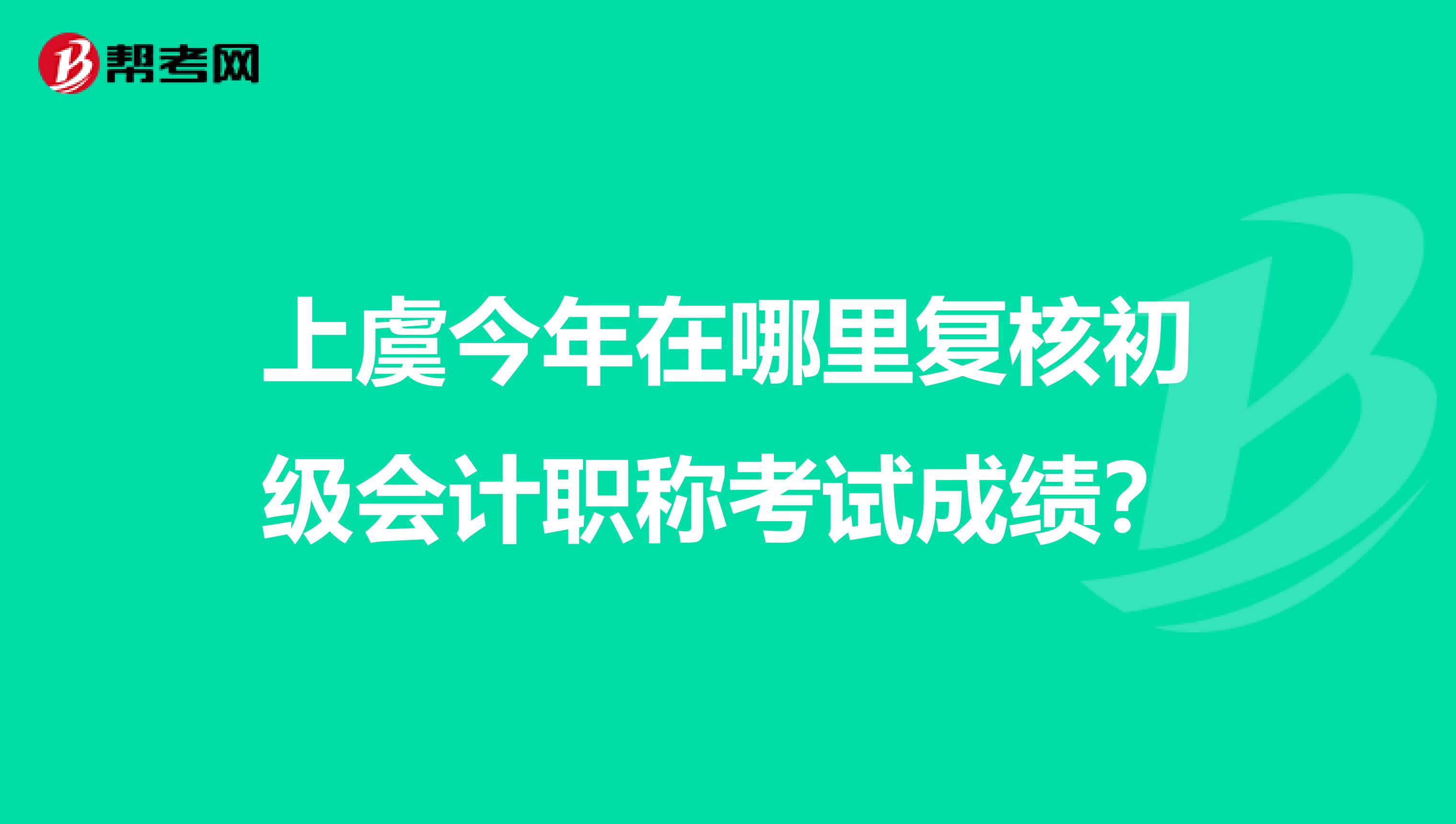 上虞今年在哪里复核初级会计职称考试成绩？