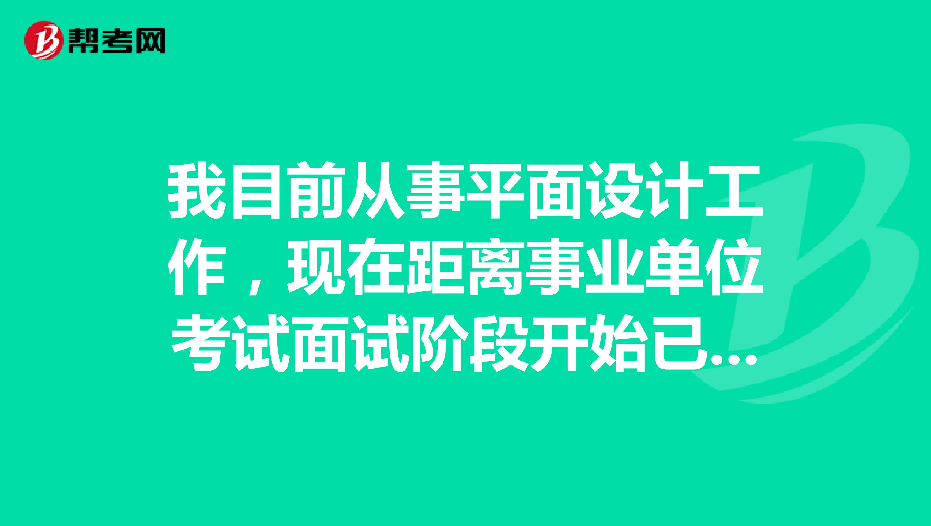 我目前从事平面设计工作,现在距离事业单位考试面试阶段开始已经没剩多少时间了,所以想问一下大家面试有没有什么知识点可以背的或者有什么小技巧吗?