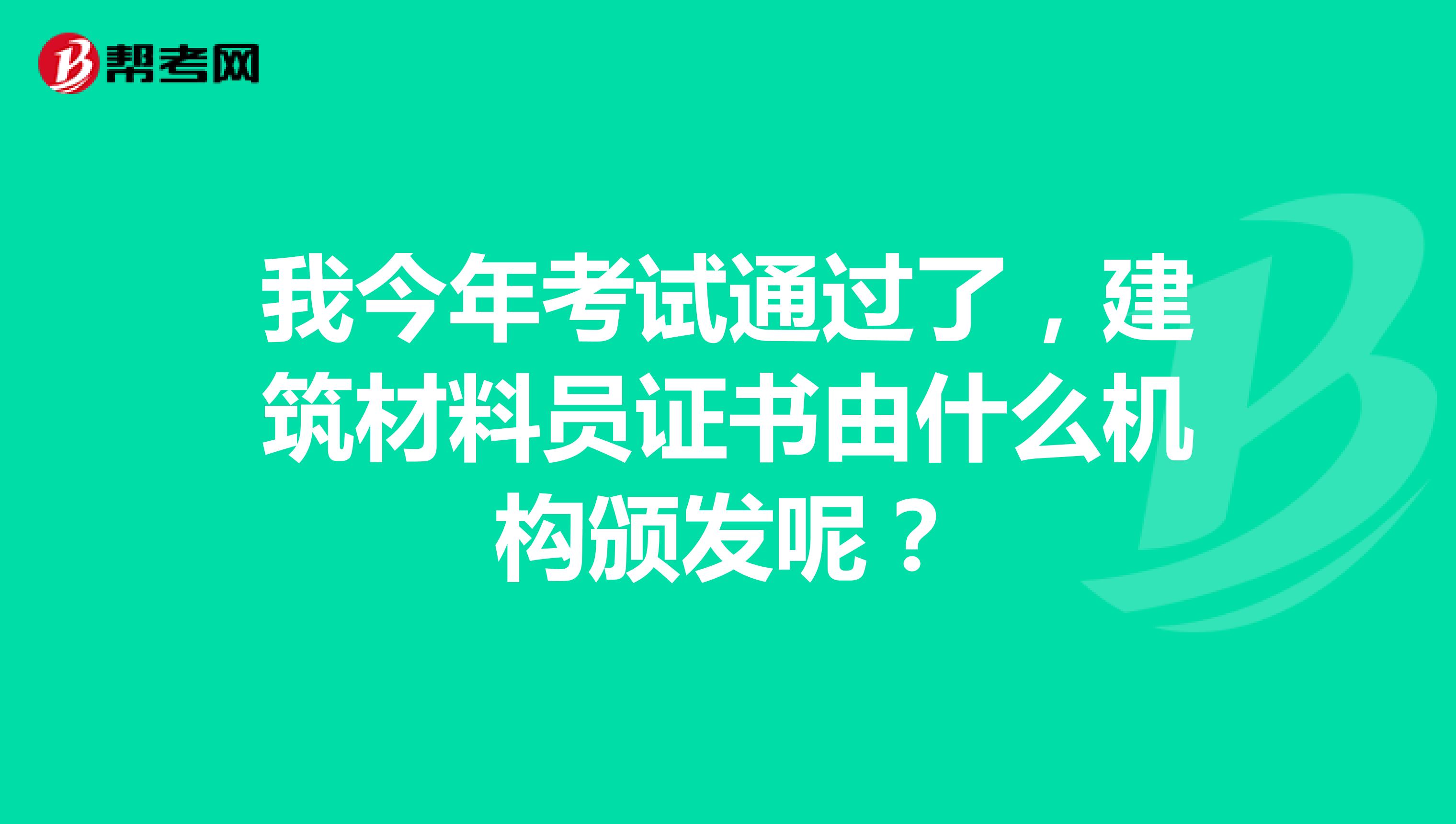 我今年考试通过了，建筑材料员证书由什么机构颁发呢？