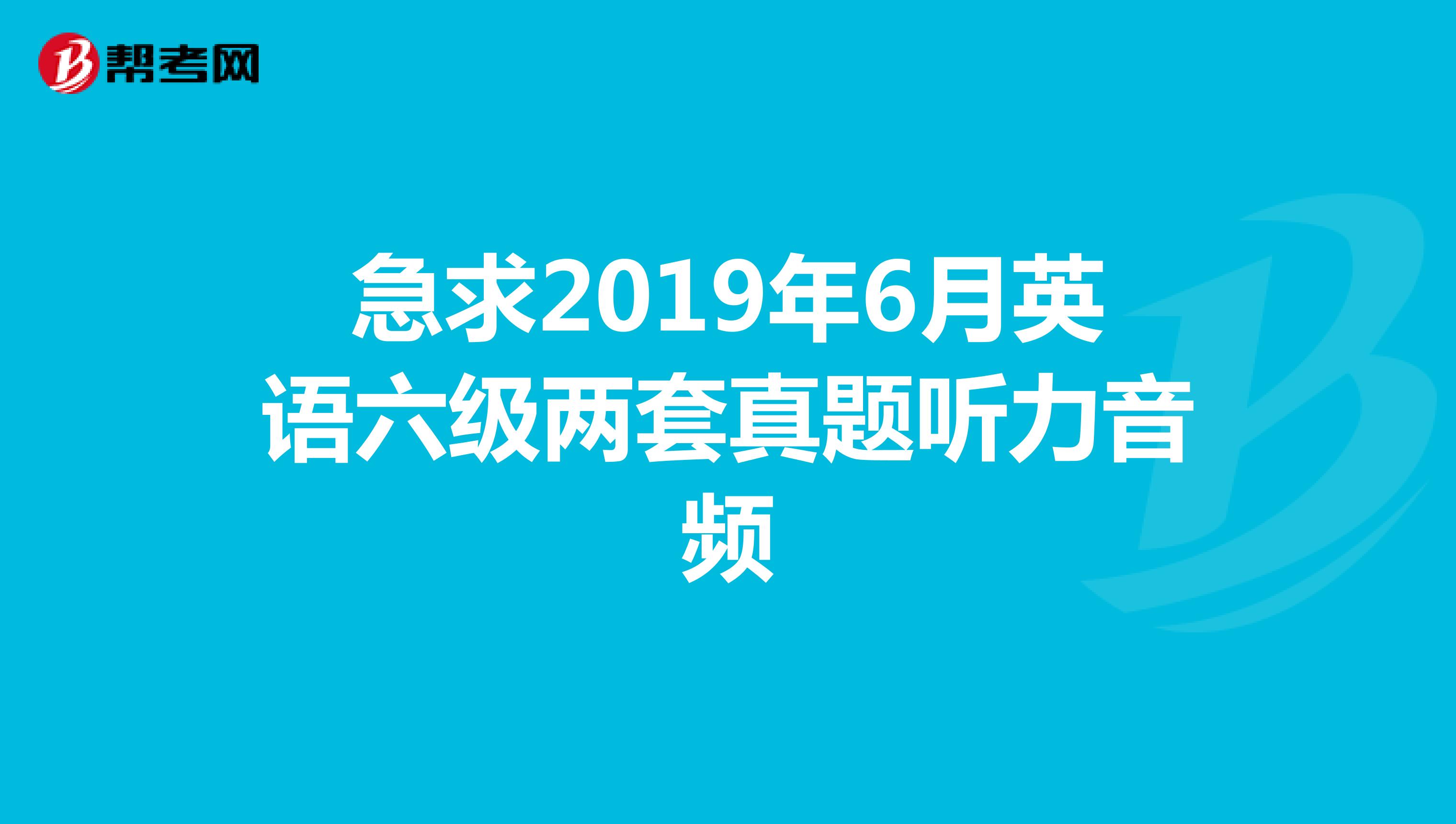 急求2019年6月英语六级两套真题听力音频