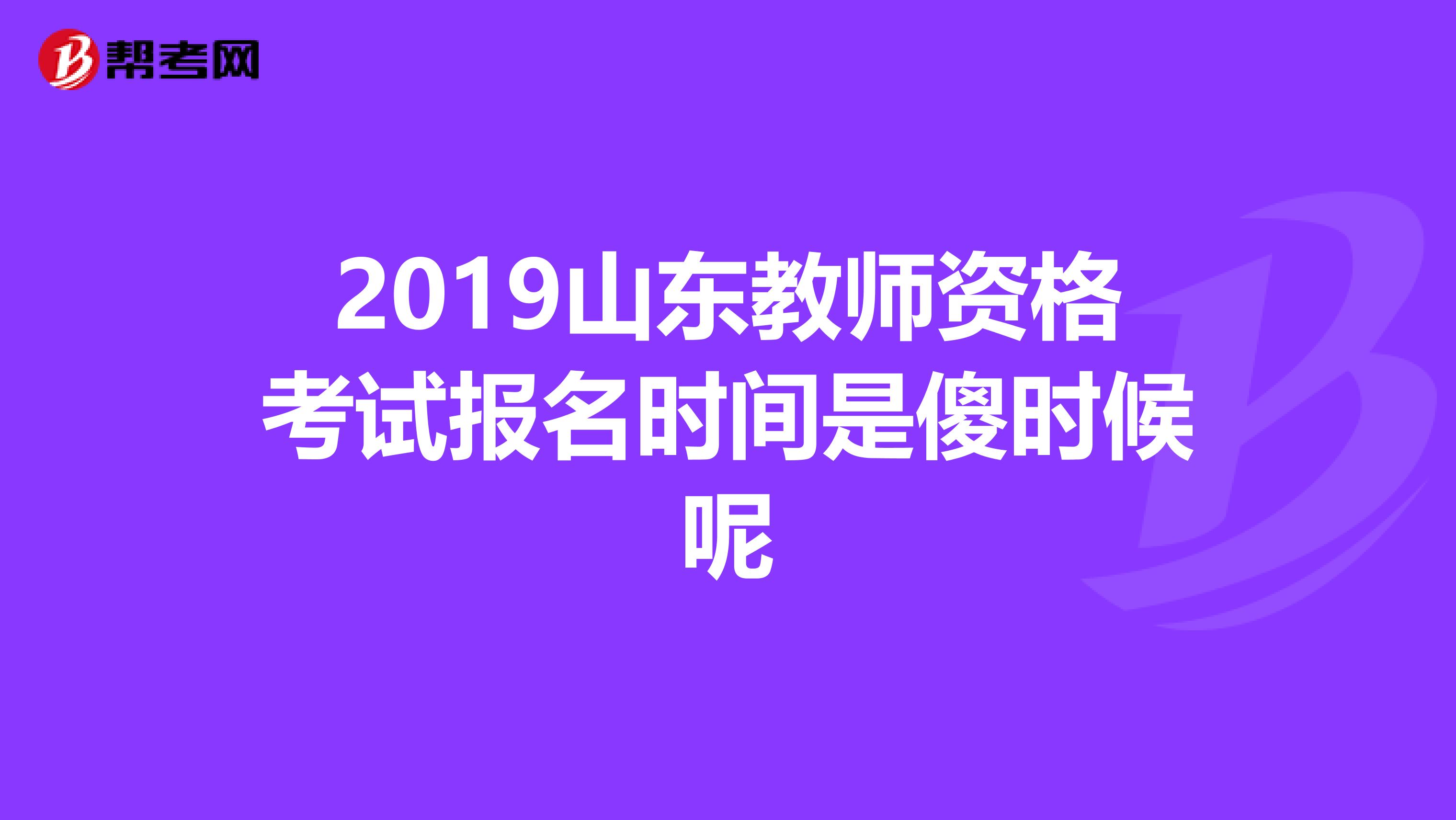 2019山东教师资格考试报名时间是傻时候呢