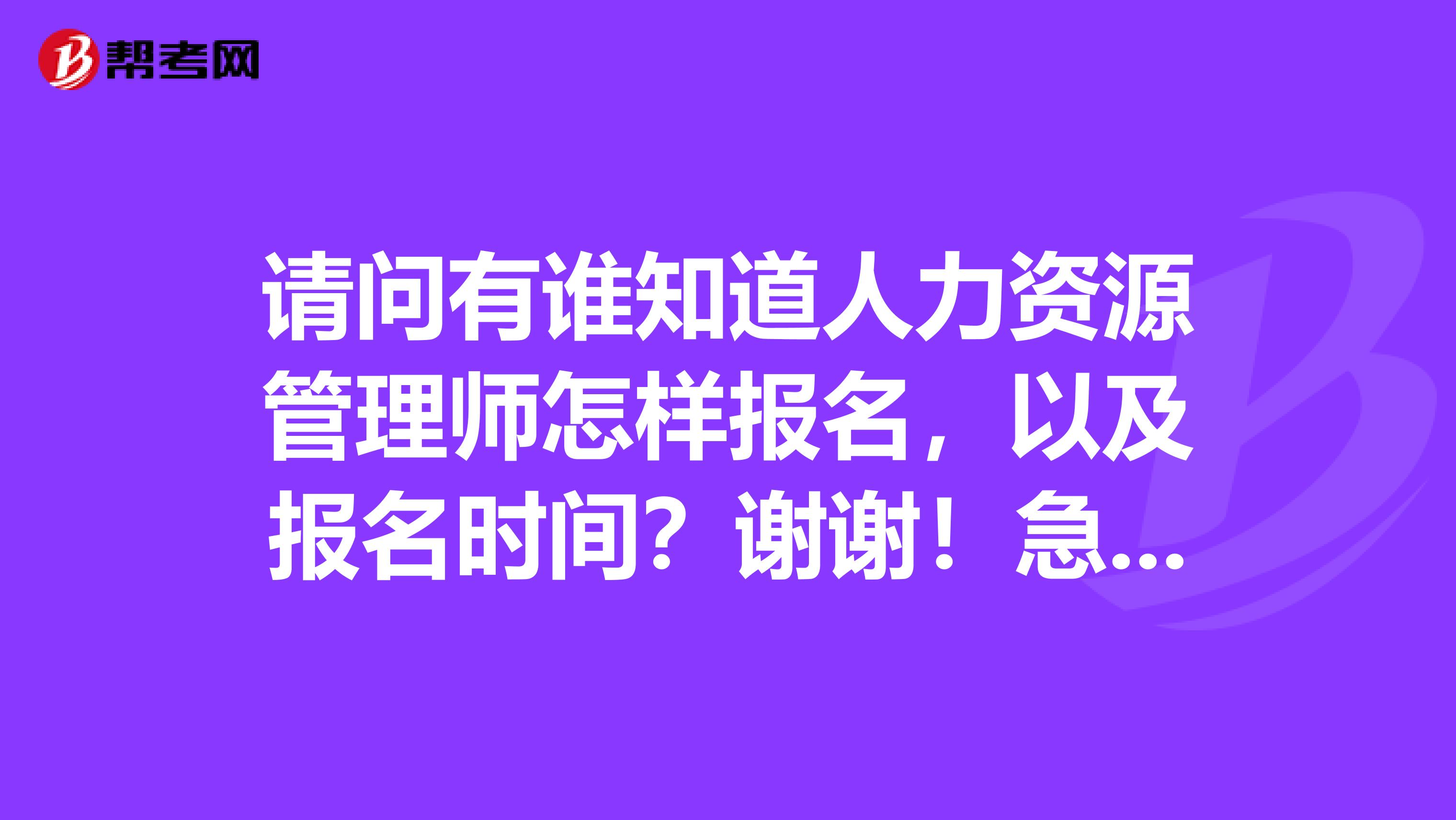請問有誰知道人力資源管理師怎樣報名，以及報名時間？謝謝！急！急！急！