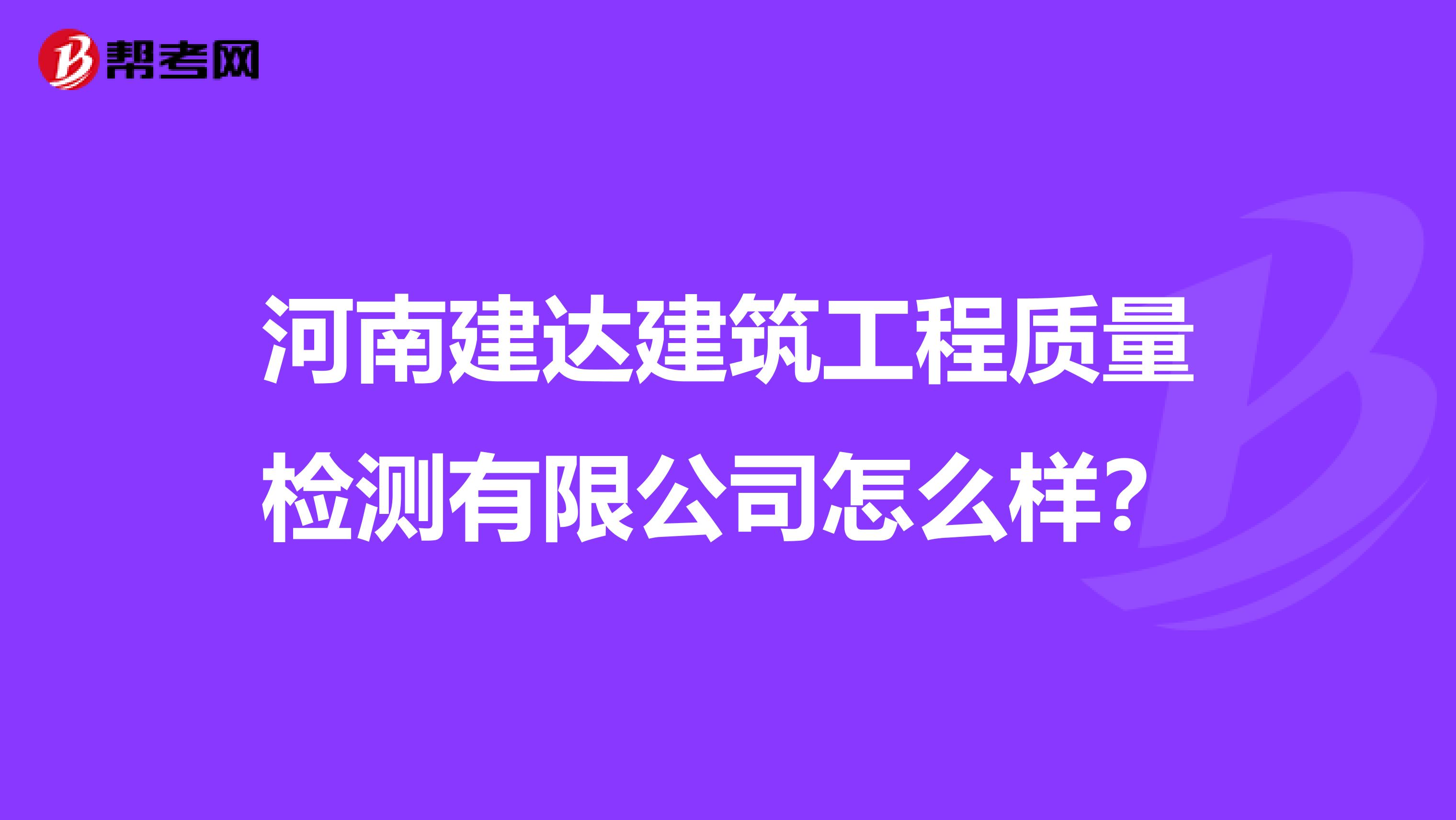 河南建达建筑工程质量检测有限公司怎么样？