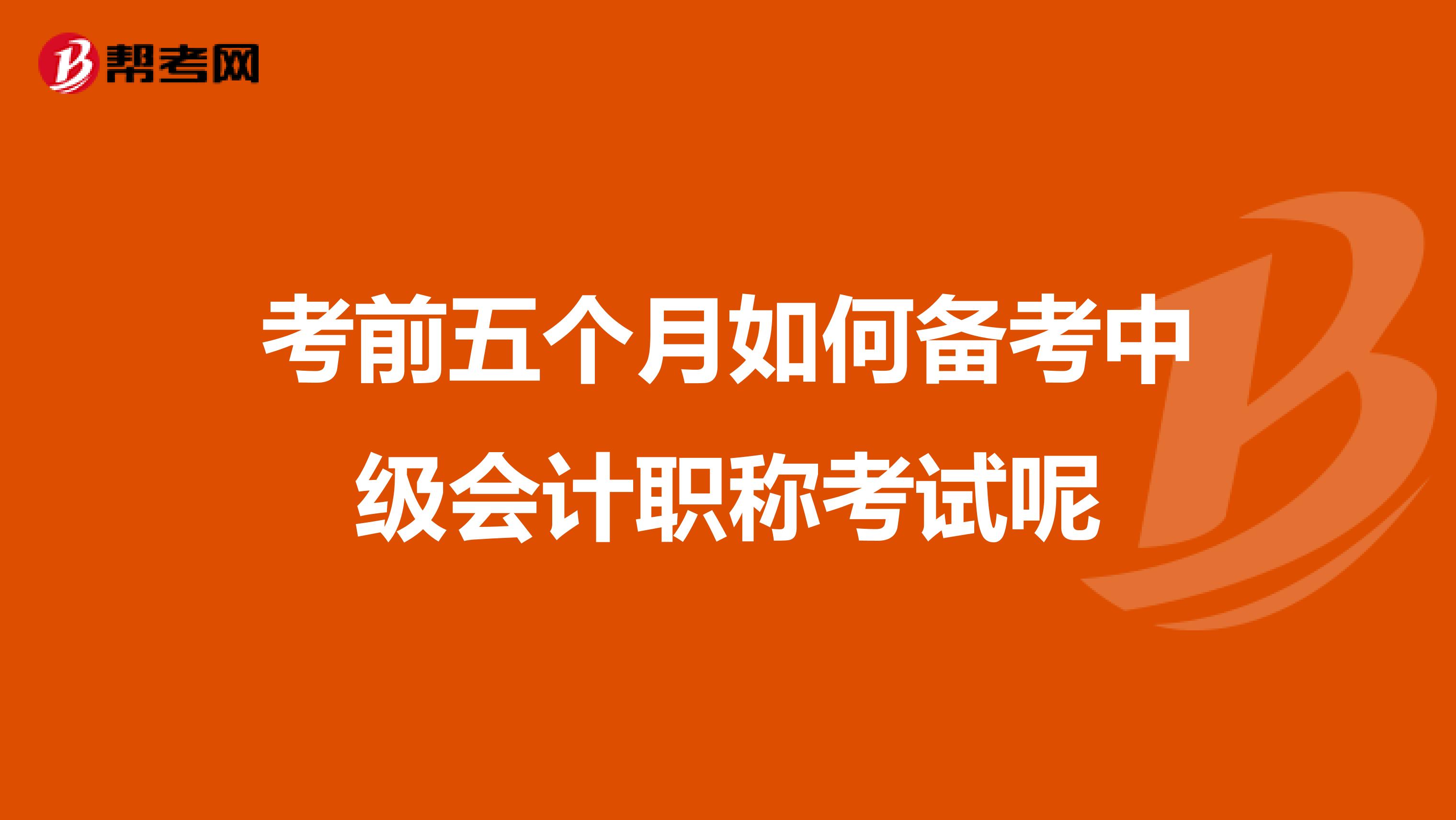 考前五个月如何备考中级会计职称考试呢