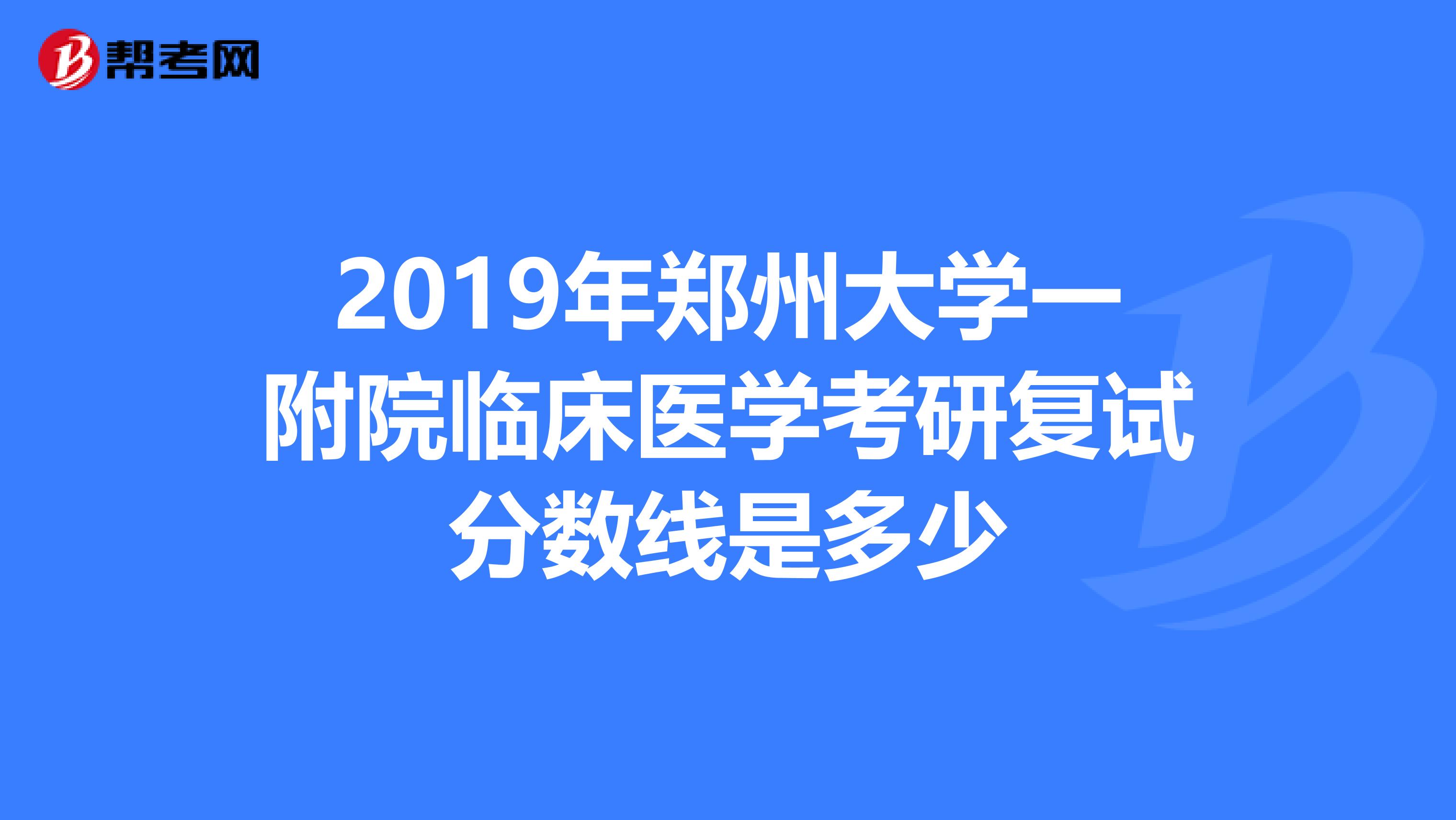 2019年郑州大学一附院临床医学考研复试分数线是多少