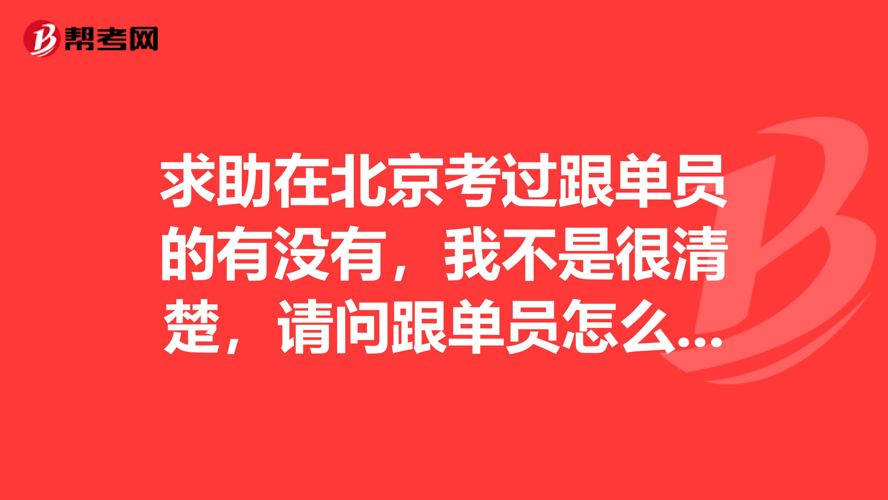 求助在北京考过跟单员的有没有，我不是很清楚，请问跟单员怎么报名考？