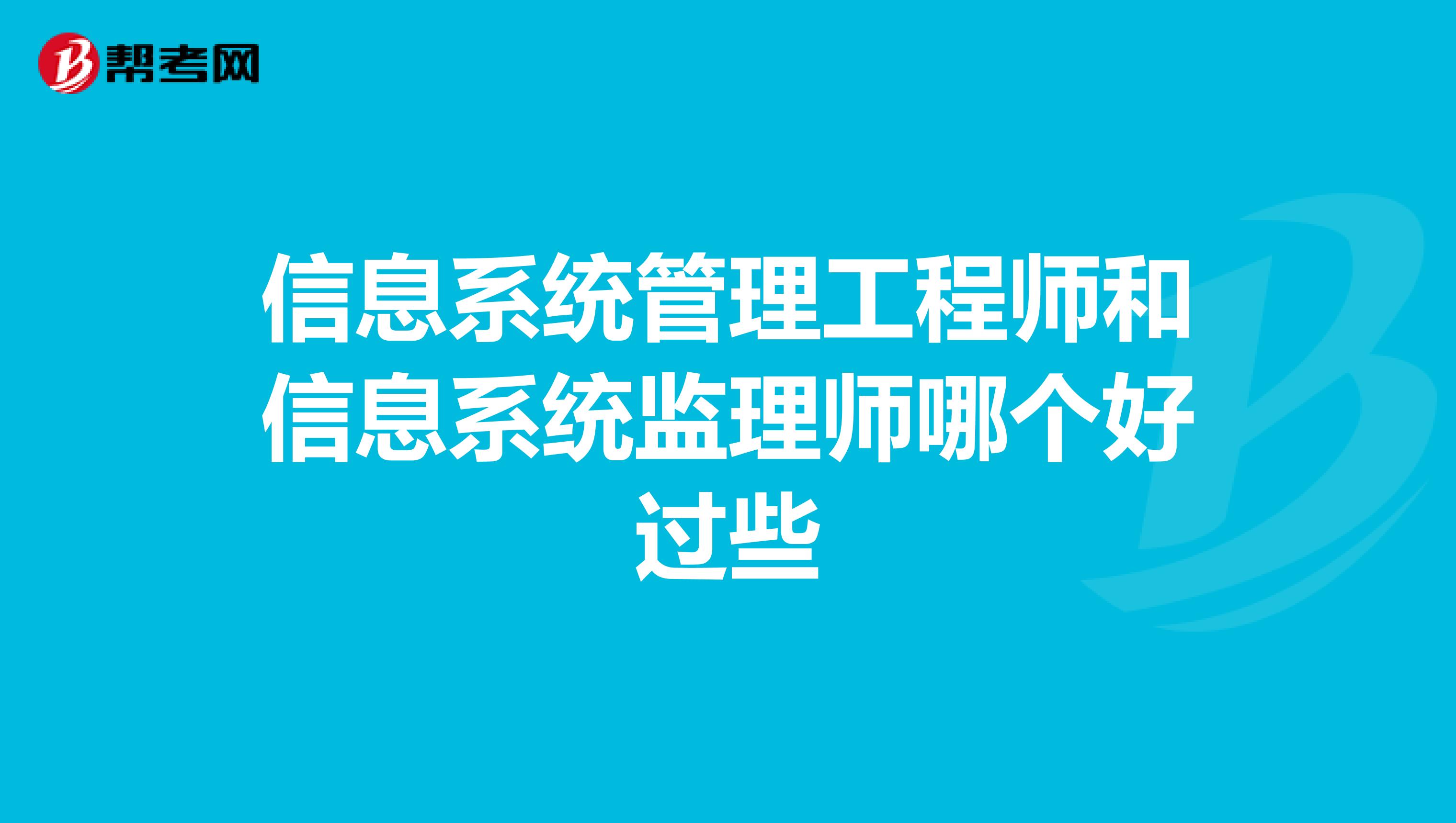 信息系统管理工程师和信息系统监理师哪个好过些