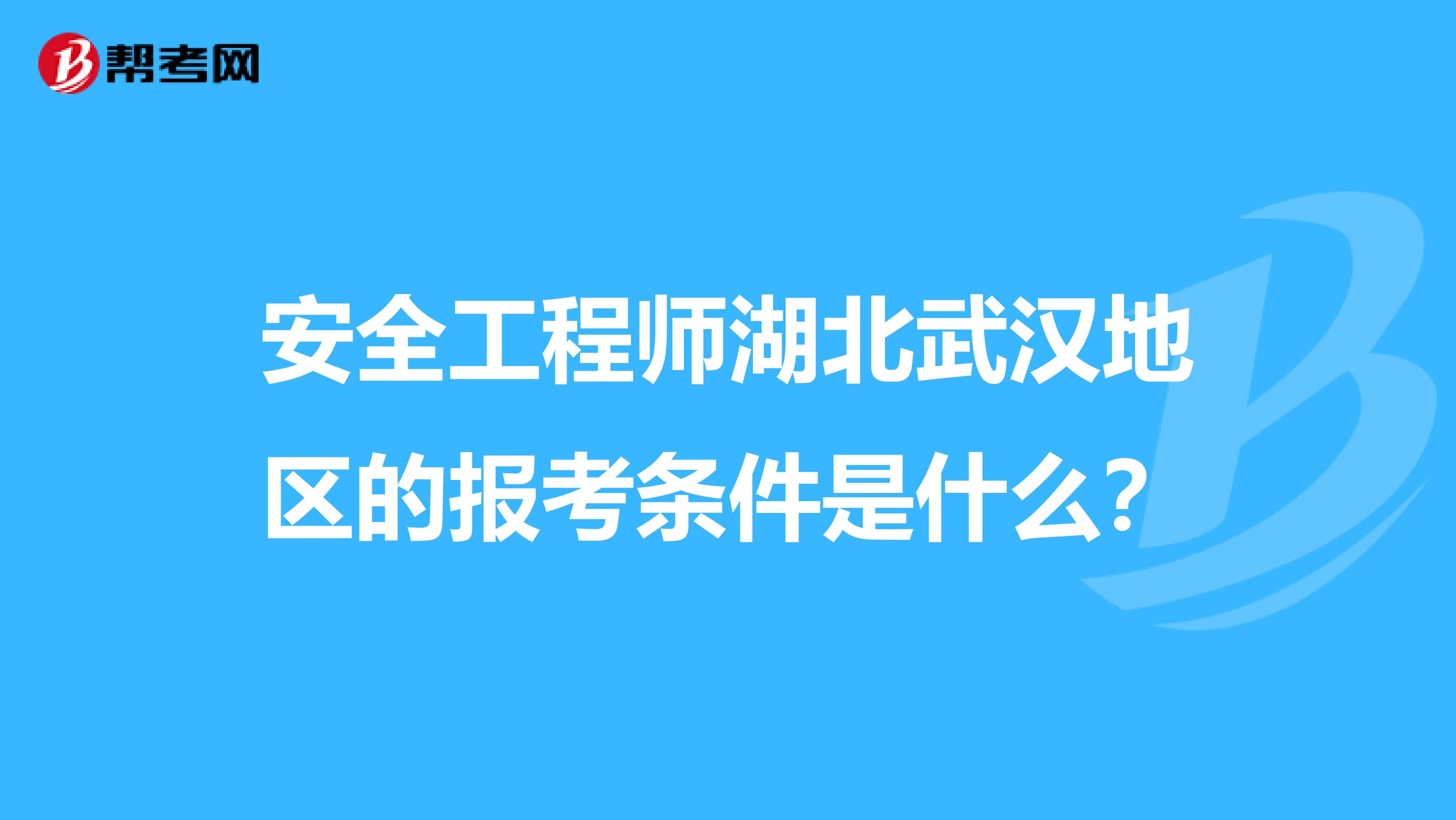 安全工程师湖北武汉地区的报考条件是什么？