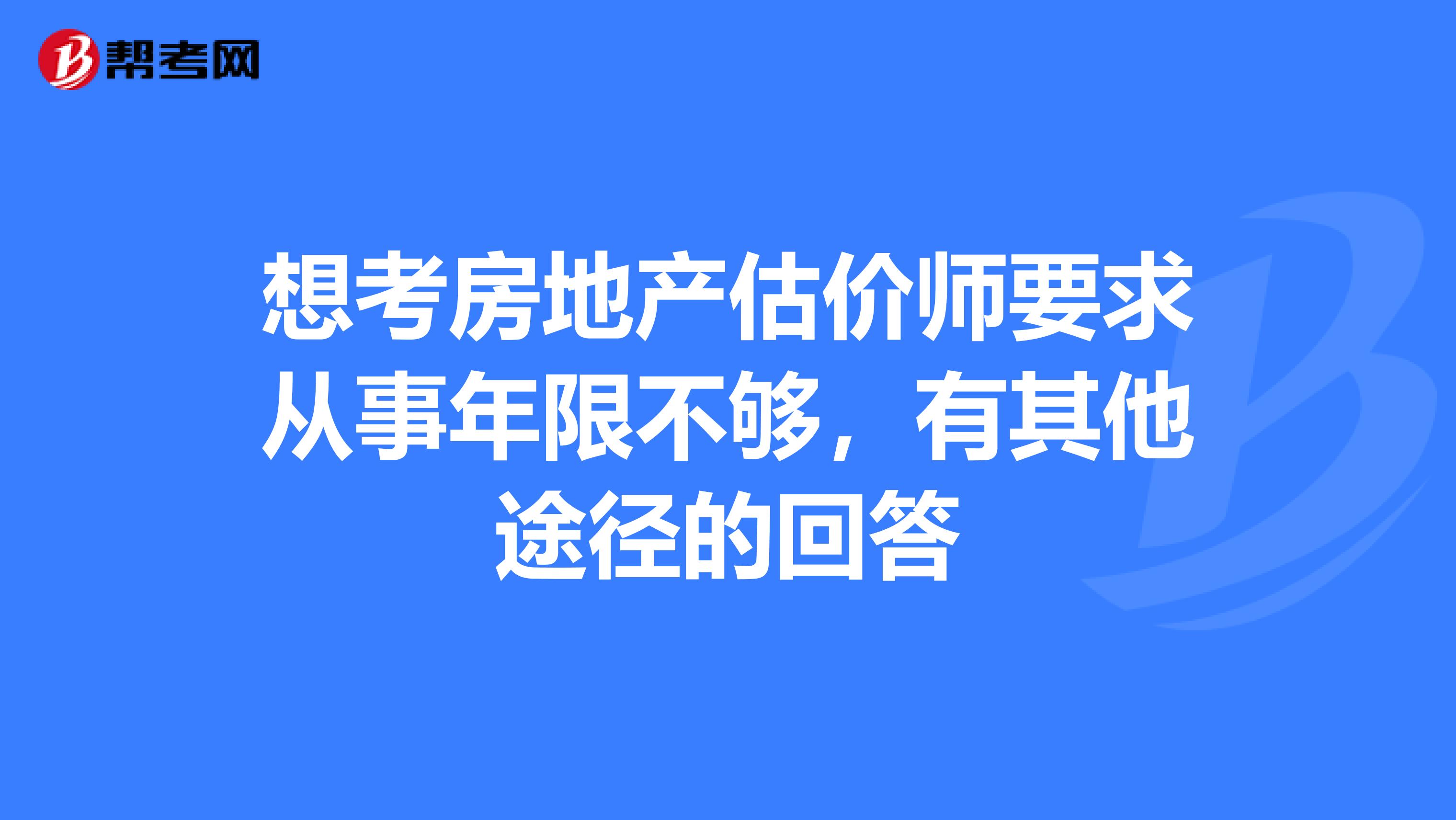 想考房地产估价师要求从事年限不够,有其他途径的回答