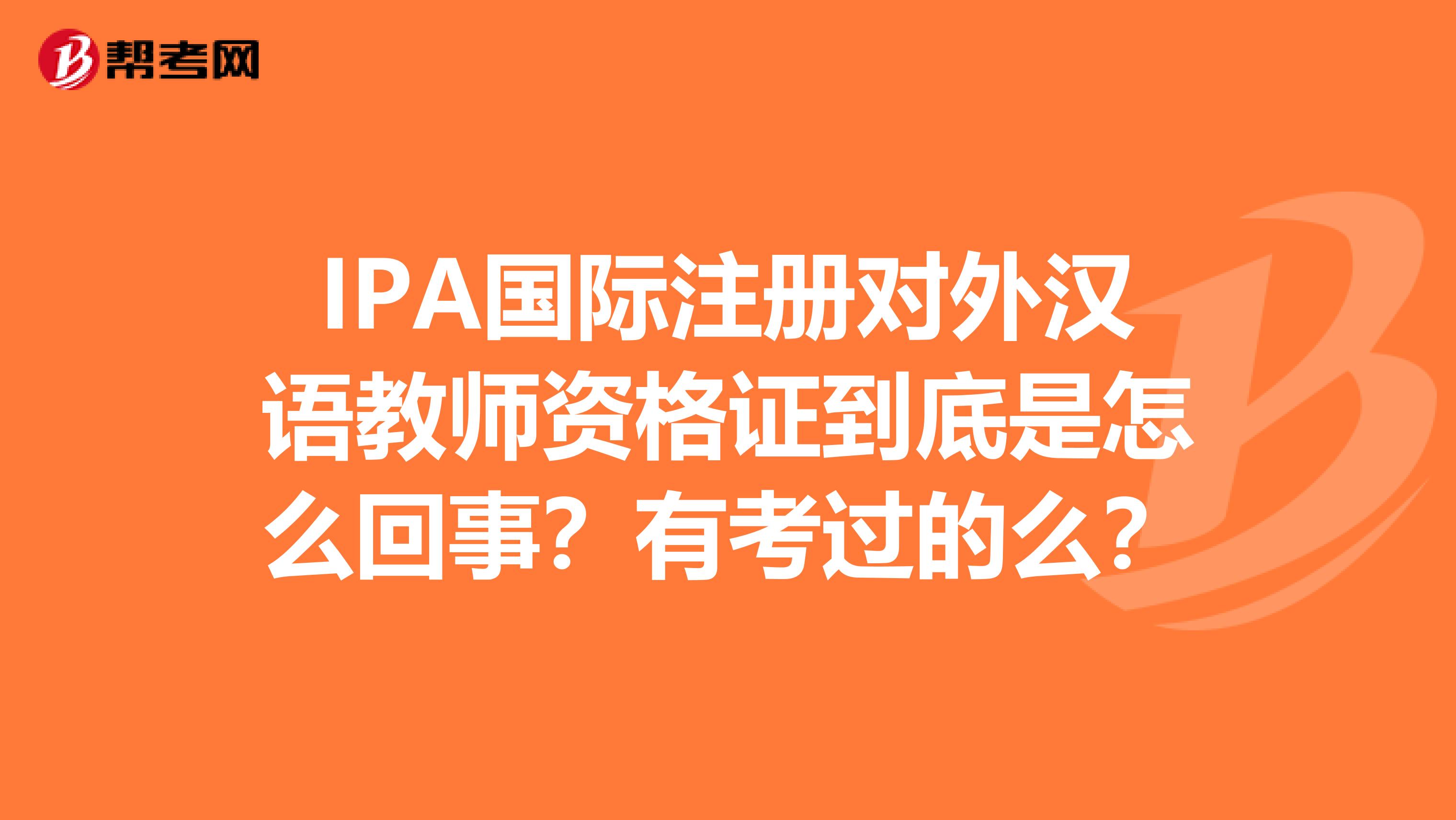 IPA國際注冊對外漢語教師資格證到底是怎么回事？有考過的么？