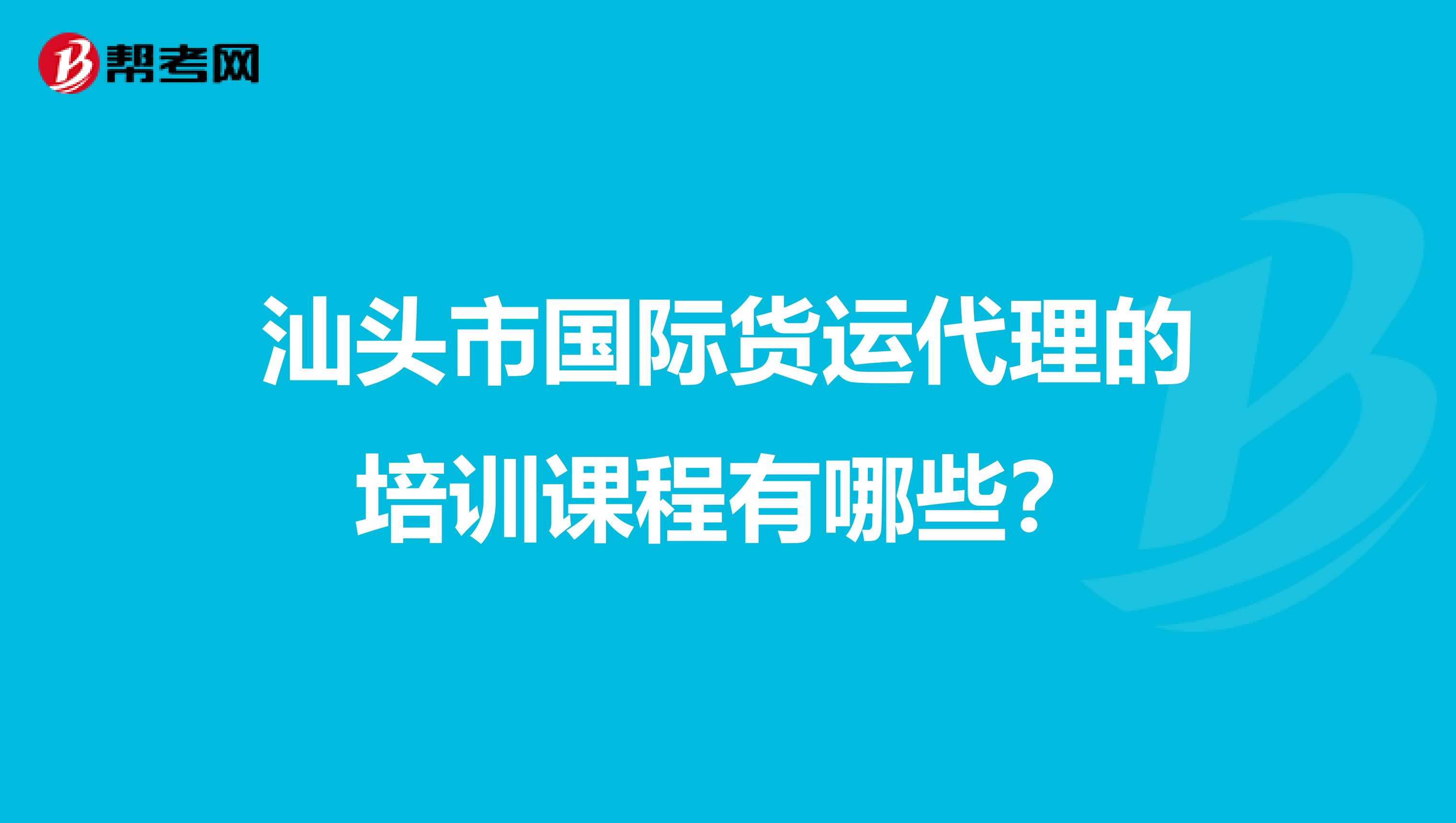 汕头市国际货运代理的培训课程有哪些?