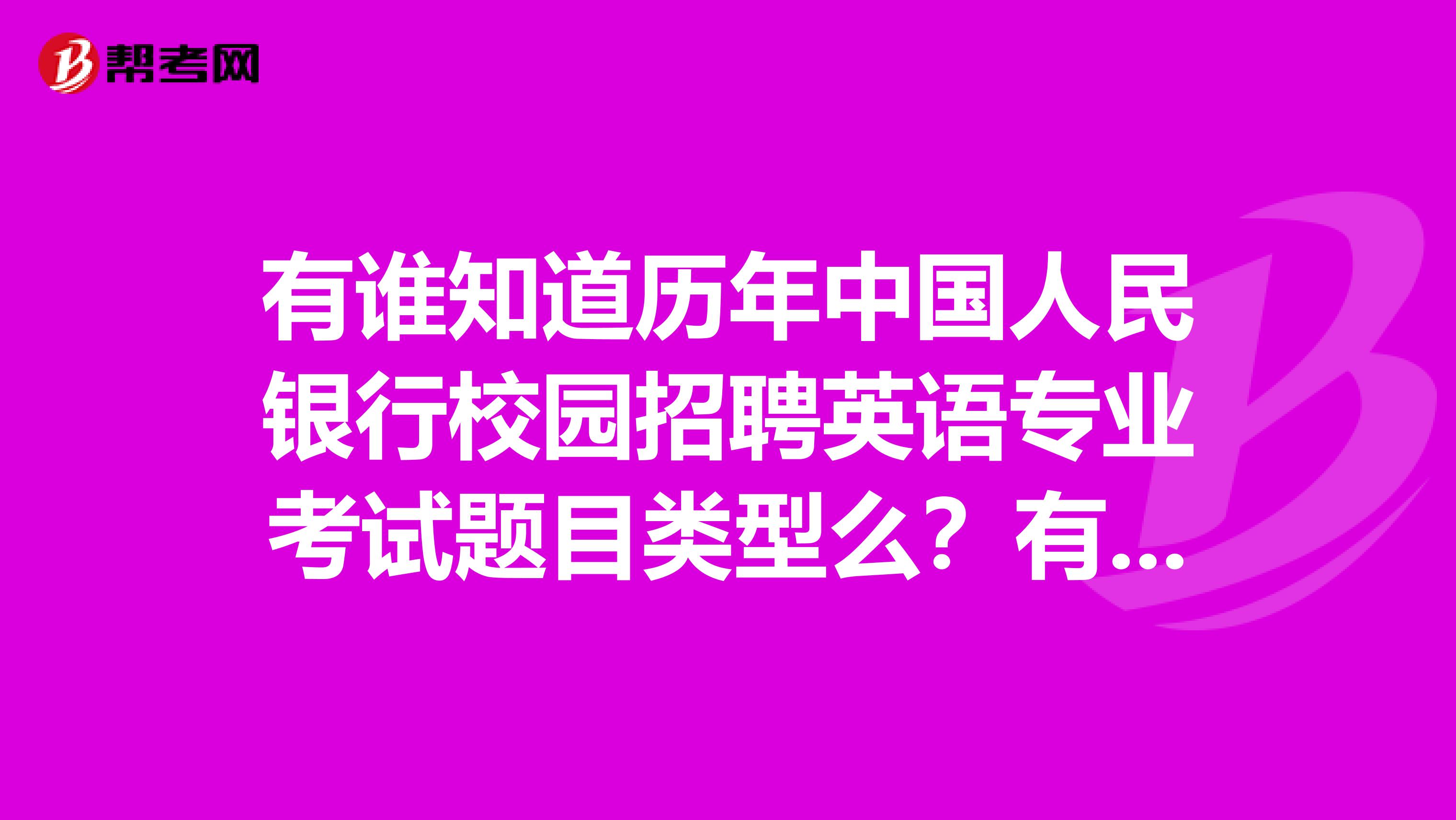 有谁知道历年中国人民银行校园招聘英语专业考试题目类型么？有真题的更好~谢谢！