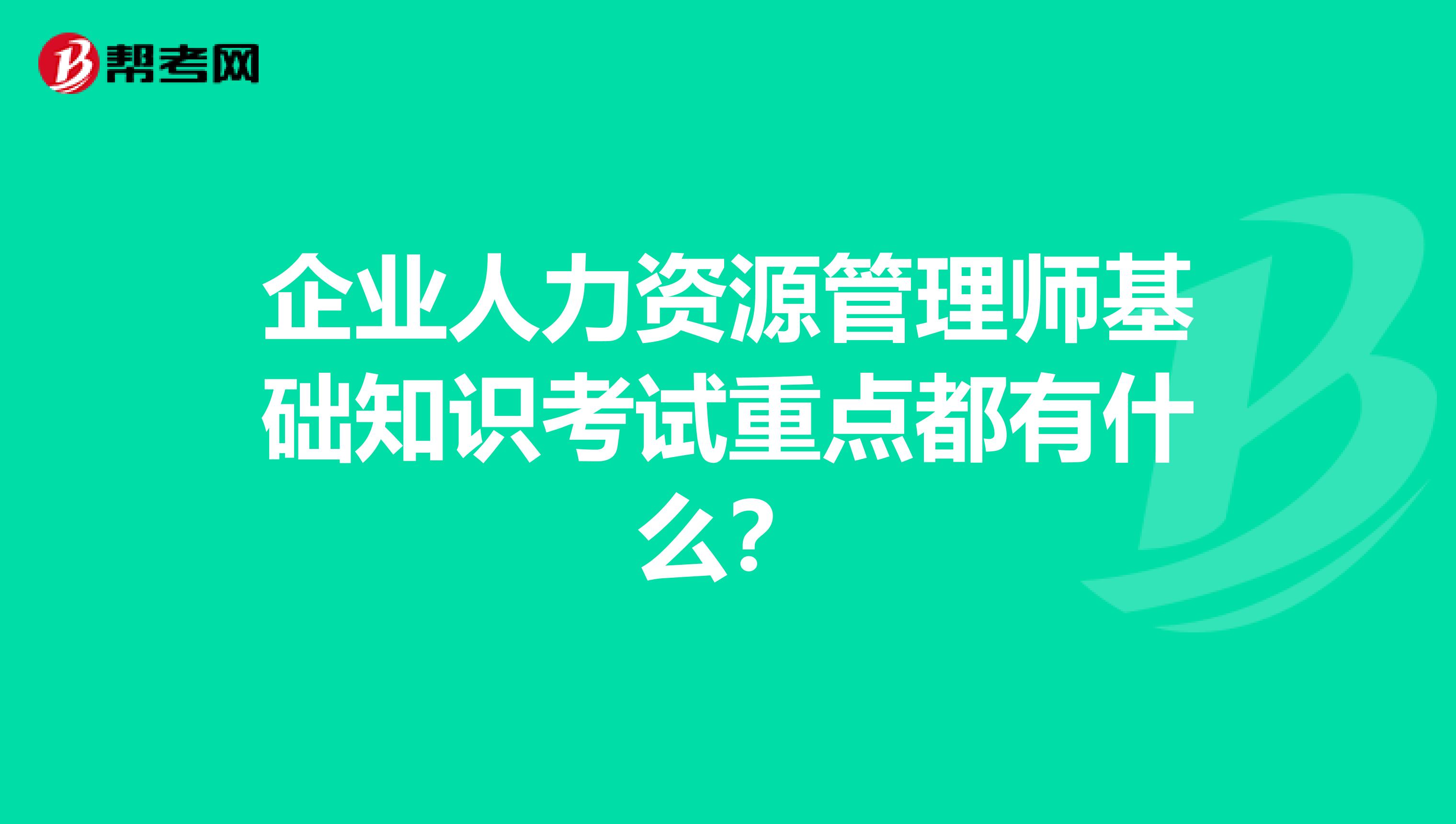 企業(yè)人力資源管理師基礎(chǔ)知識考試重點都有什么?