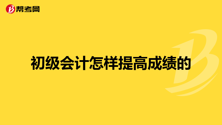 初级会计怎样提高成绩的