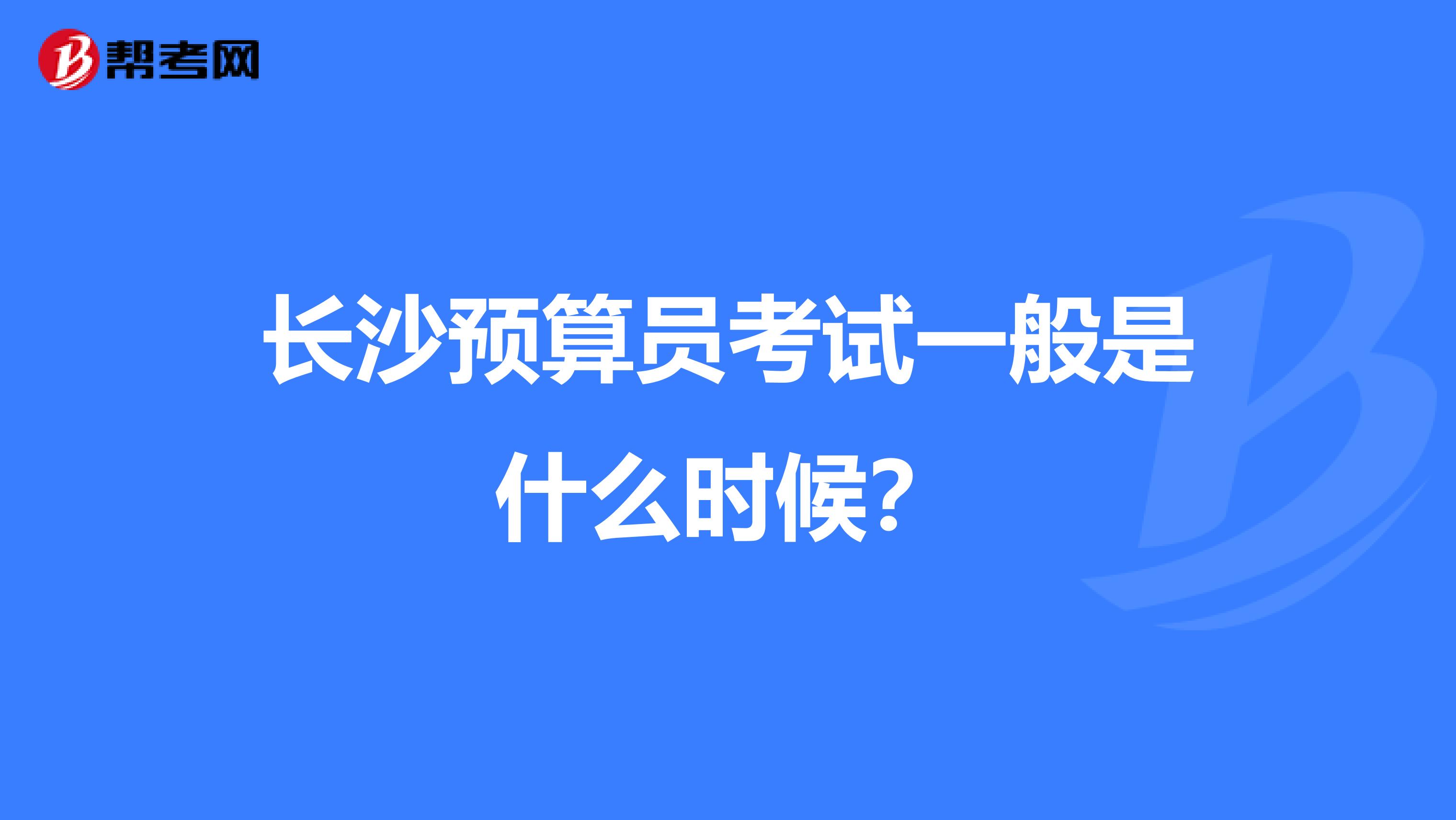 长沙预算员考试一般是什么时候？