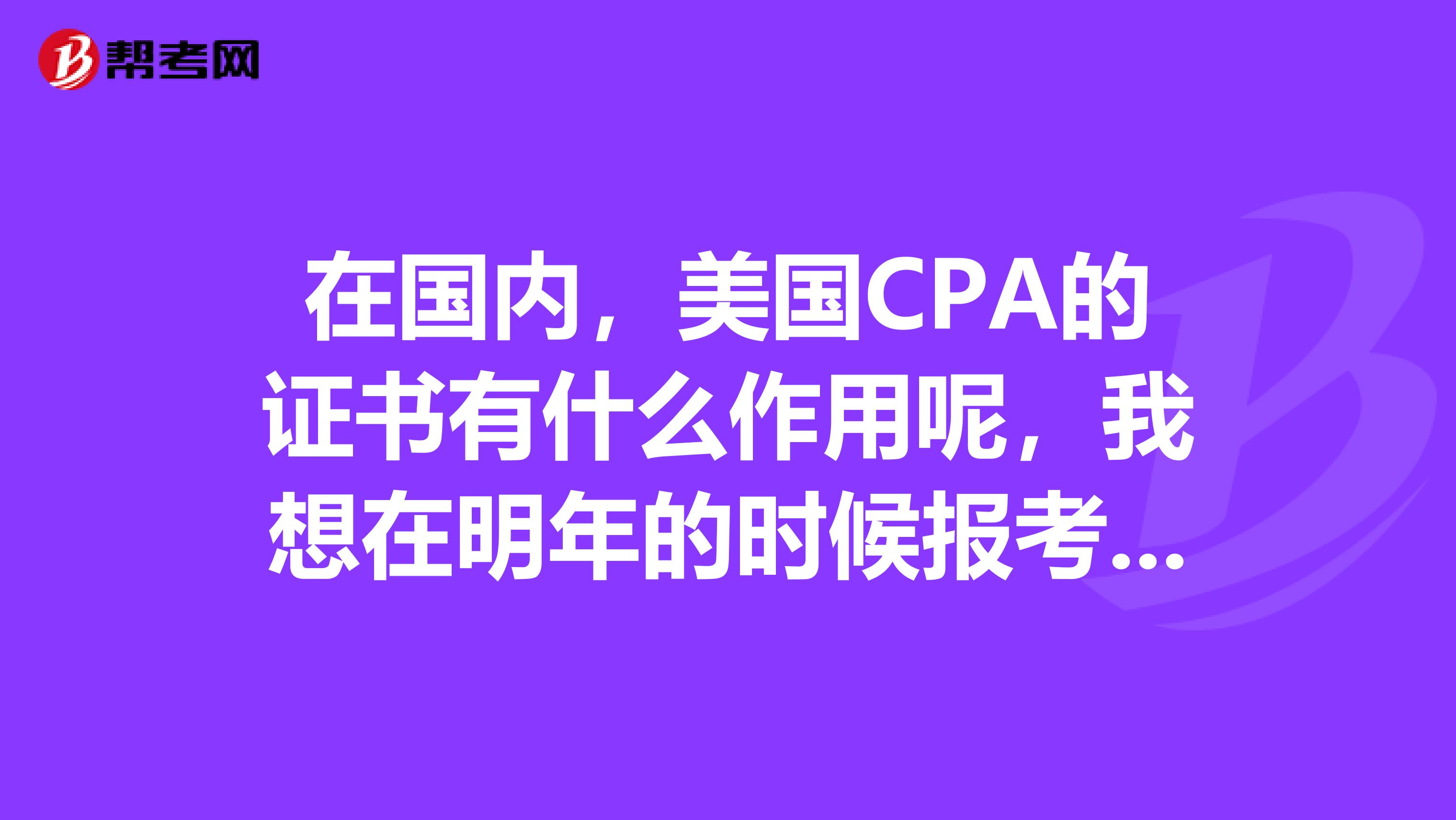 在国内，美国CPA的证书有什么作用呢，我想在明年的时候报考美国CPA的考试呢
