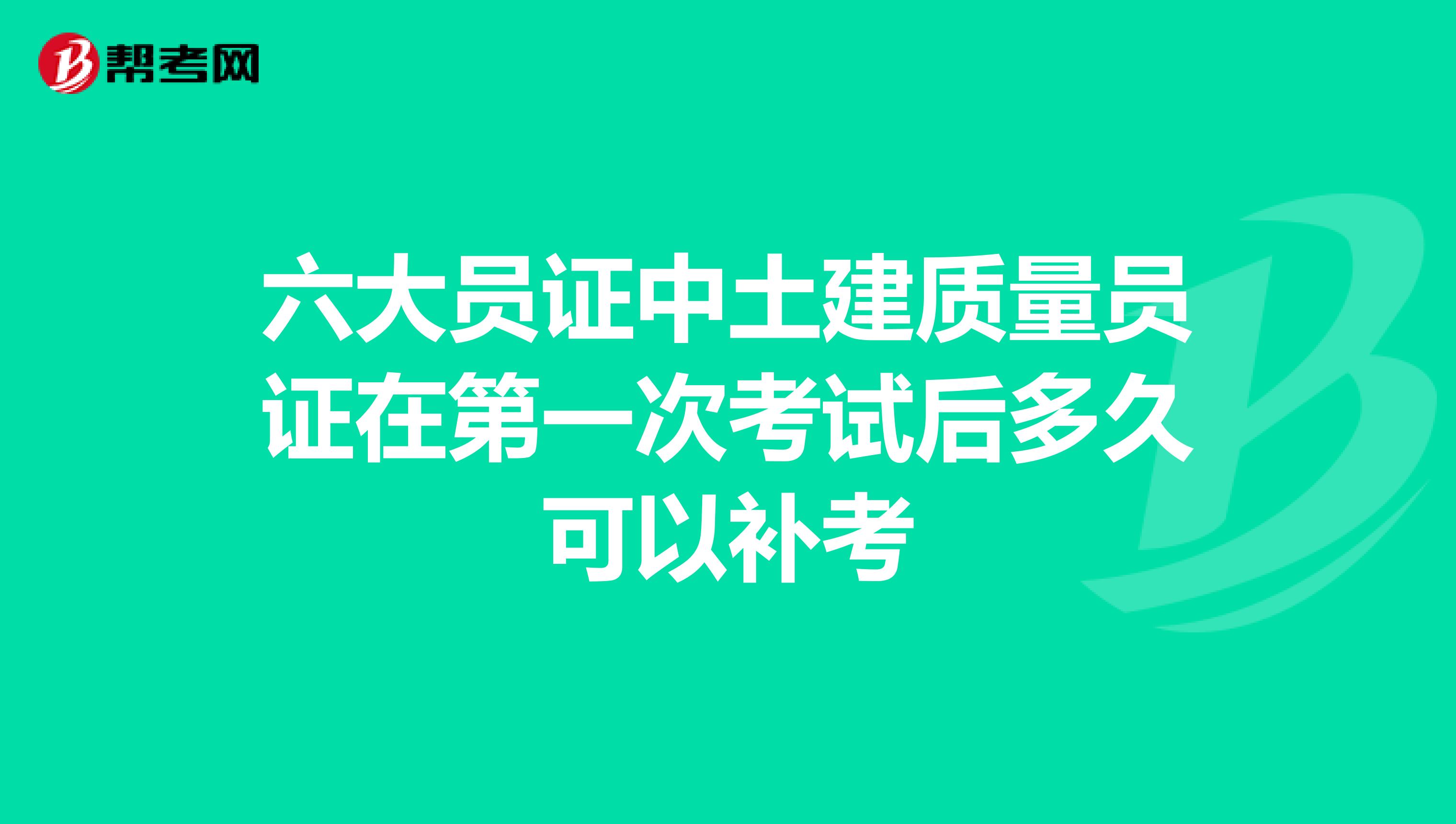 六大员证中土建质量员证在第一次考试后多久可以补考
