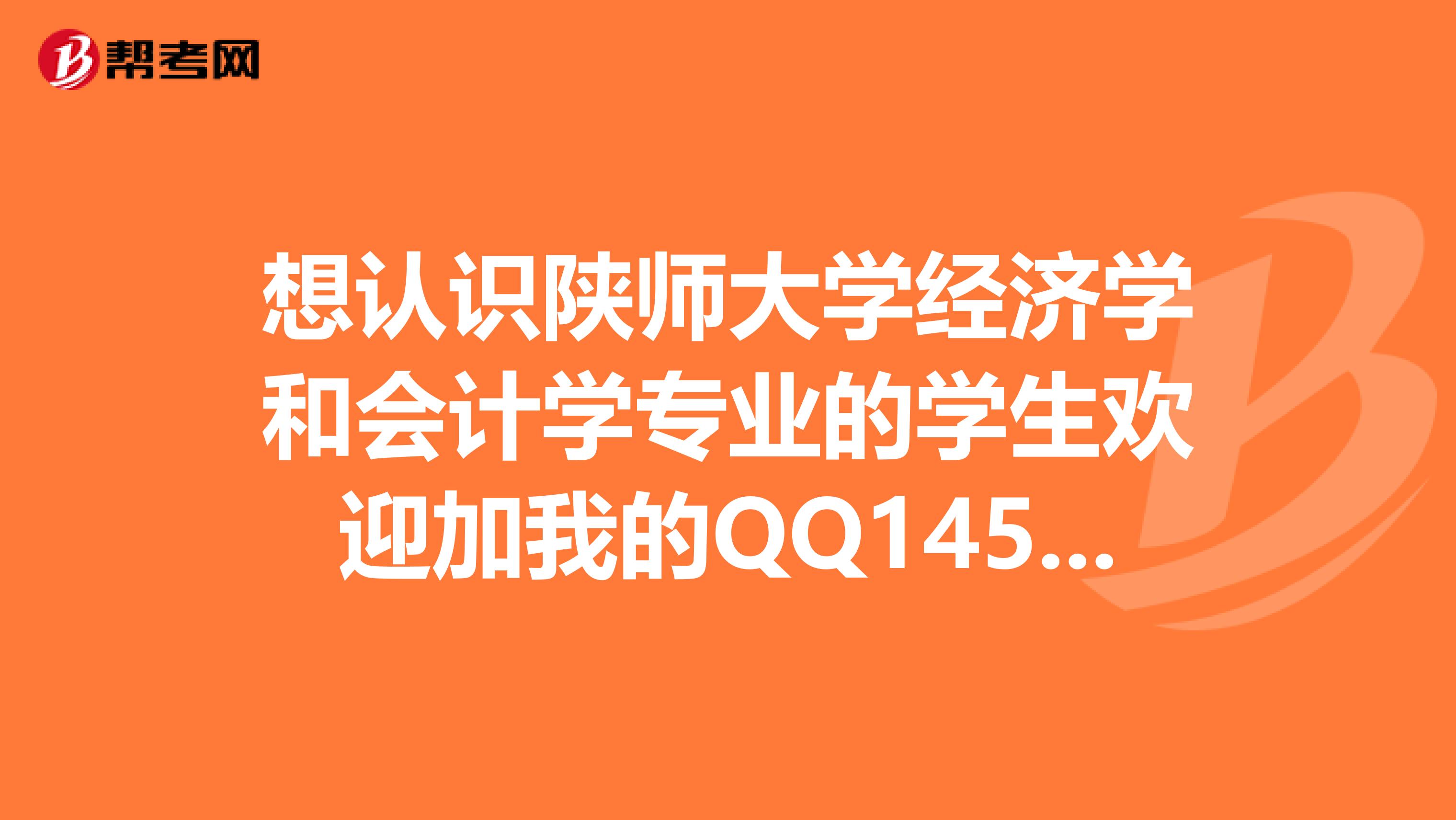 想认识陕师大学经济学和会计学专业的学生欢迎加我的QQ1455309409