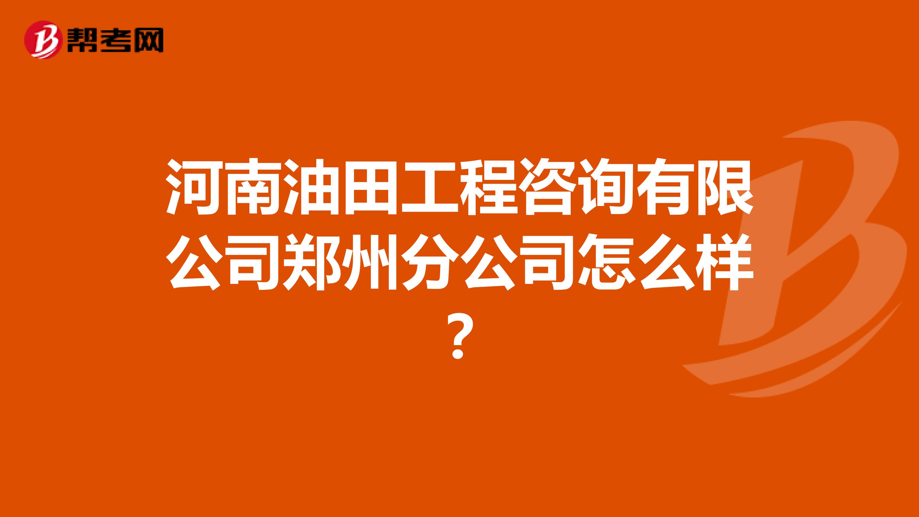 河南油田工程咨询有限公司郑州分公司怎么样?