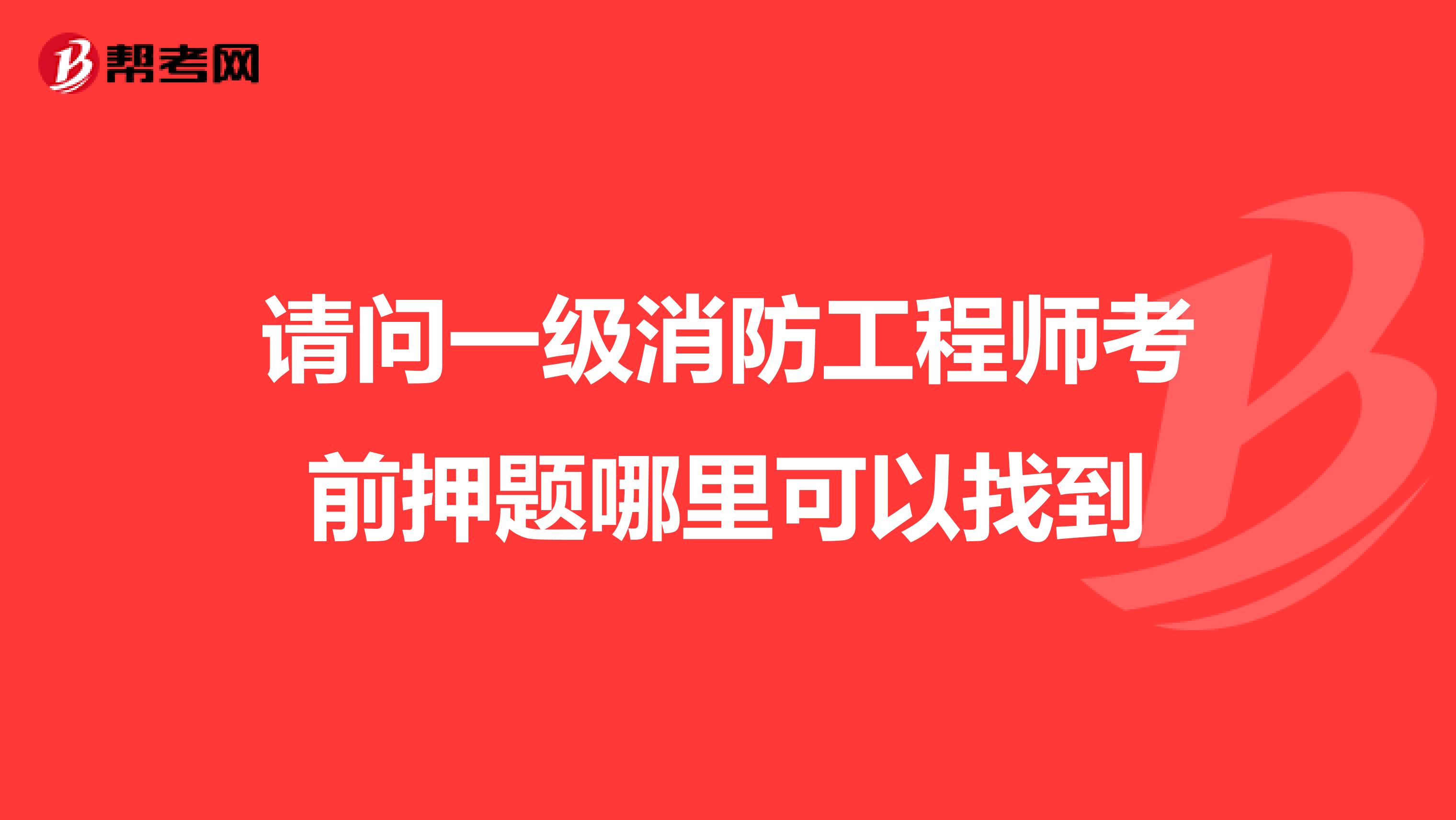 請(qǐng)問(wèn)一級(jí)消防工程師考前押題哪里可以找到