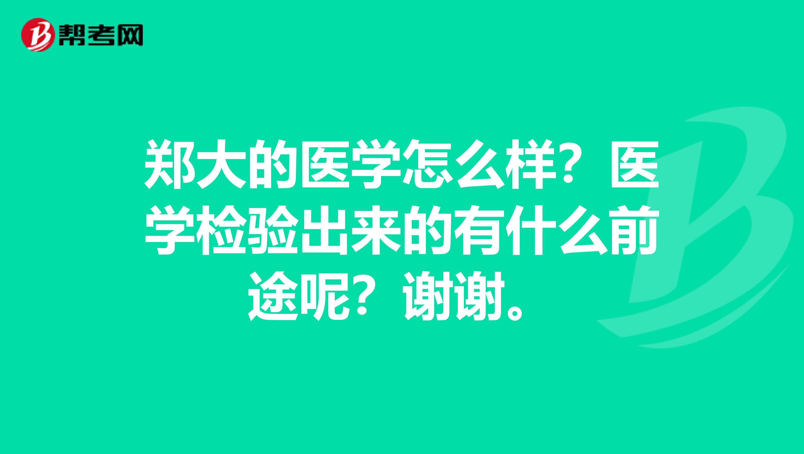 郑大的医学怎么样?医学检验出来的有什么前途呢?谢谢。