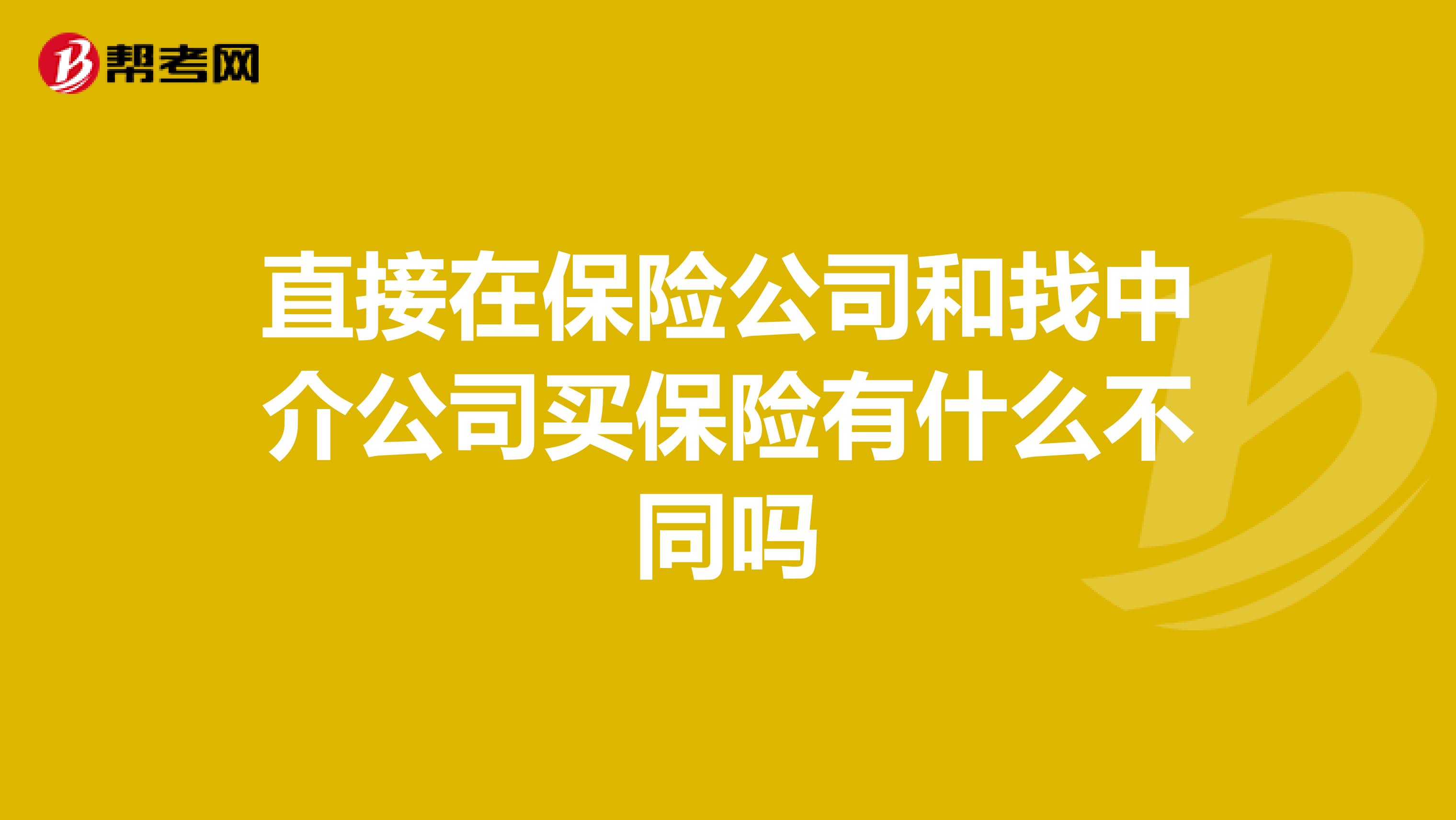 直接在保险公司和找中介公司买保险有什么不同吗