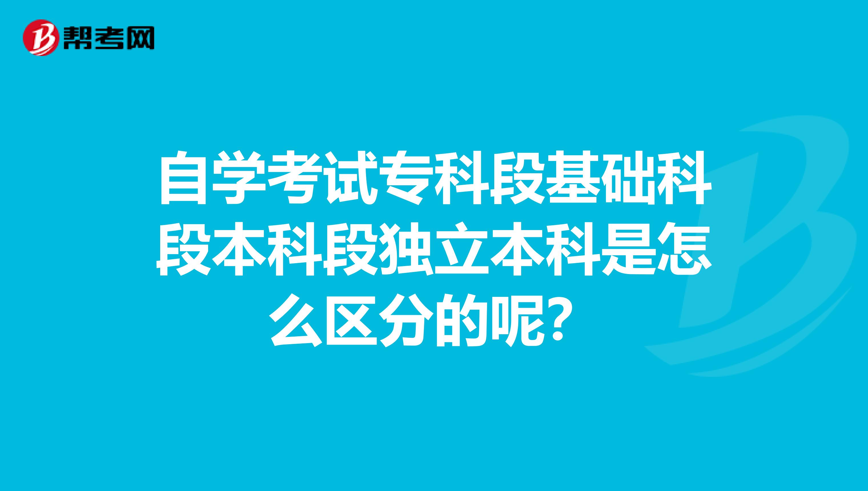自學(xué)考試?？贫位A(chǔ)科段本科段獨(dú)立本科是怎么區(qū)分的呢？