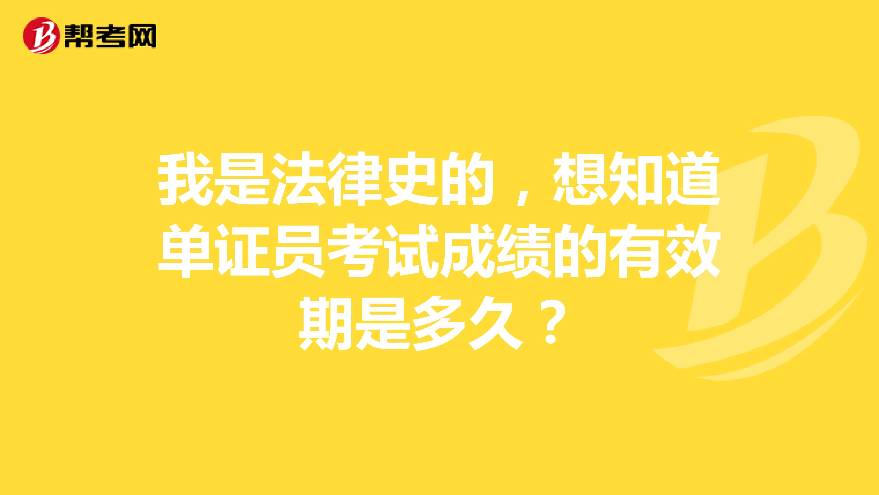 我是法律史的，想知道单证员考试成绩的有效期是多久？